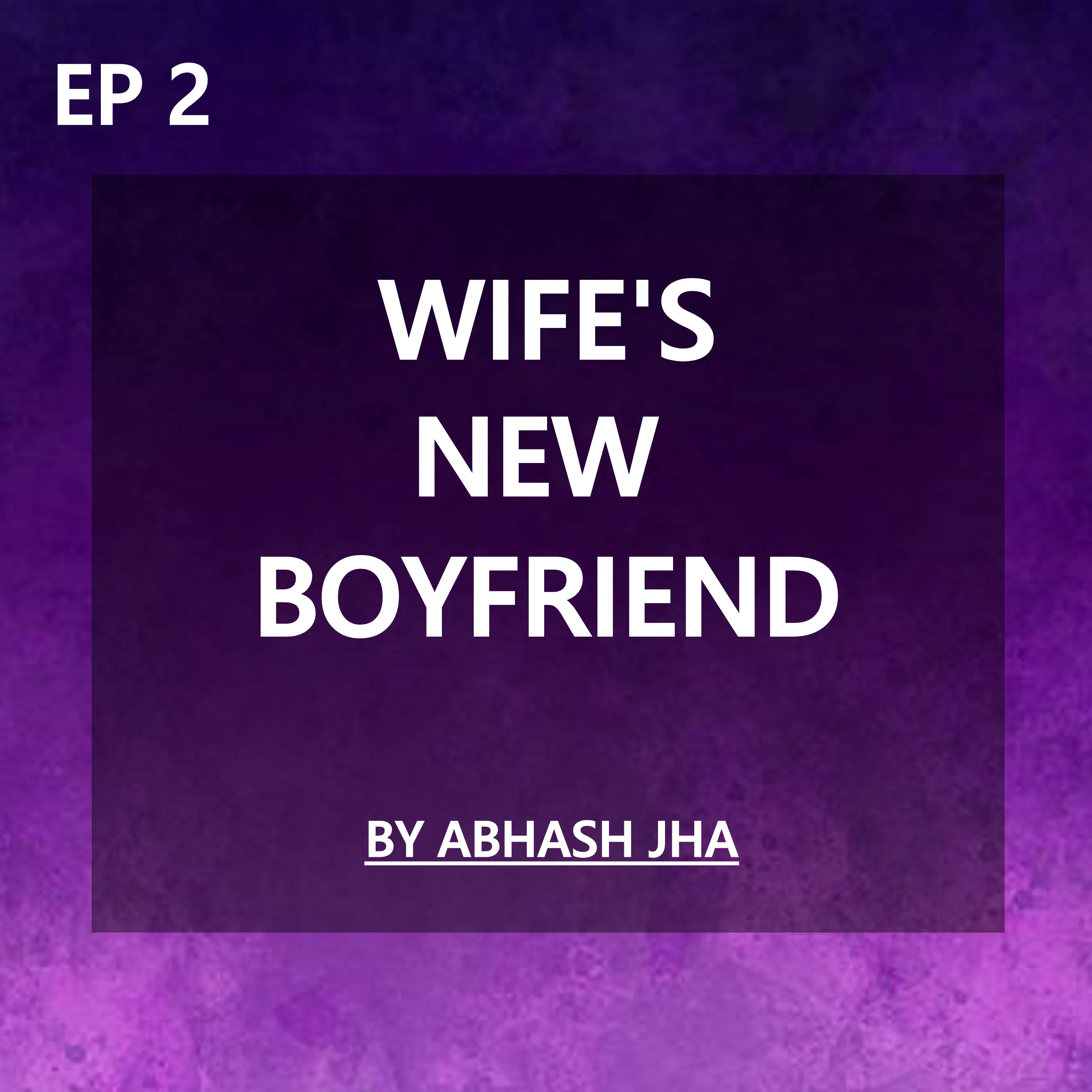 #132 - EPISODE 2 | Wife's New Boyfriend | Storytelling by Abhash Jha | Cheating, Betrayal, Marriage | episode artwork