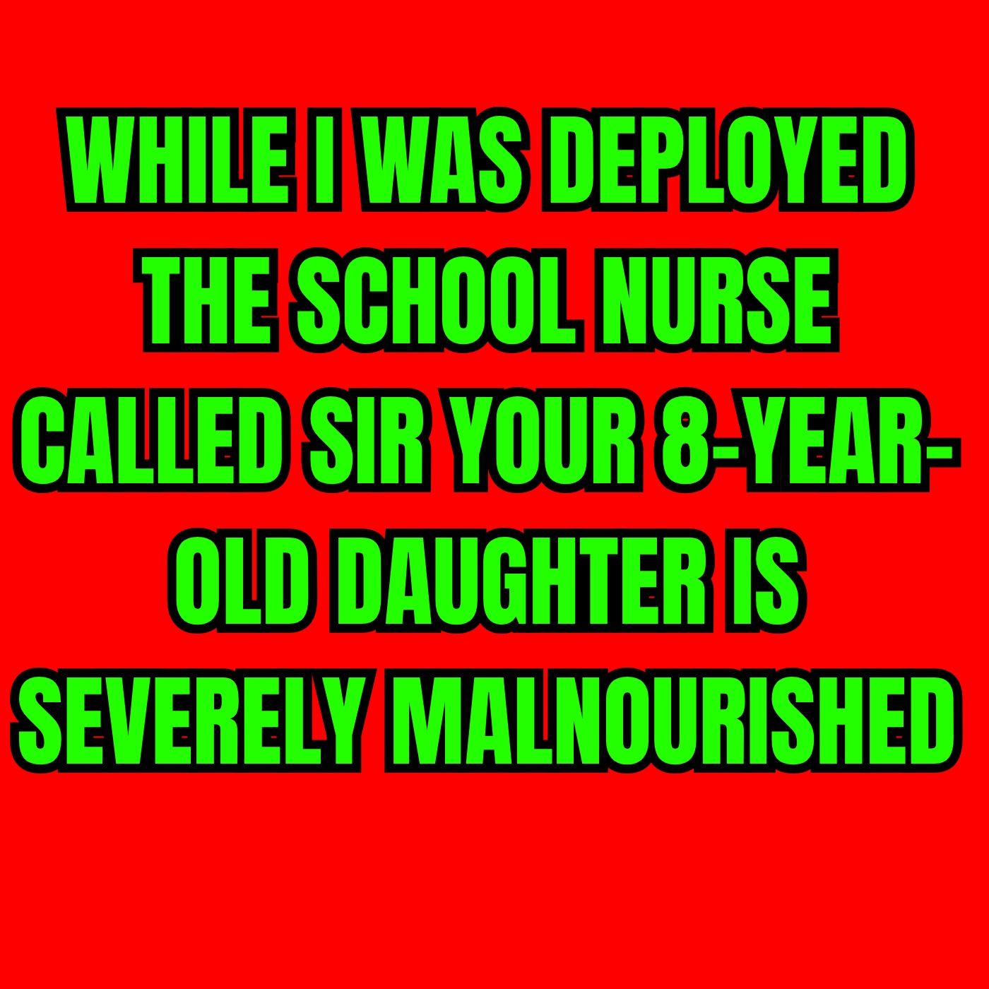 WHILE I WAS DEPLOYED THE SCHOOL NURSE CALLED SIR YOUR 8-YEAR-OLD DAUGHTER IS SEVERELY MALNOURISHED episode artwork