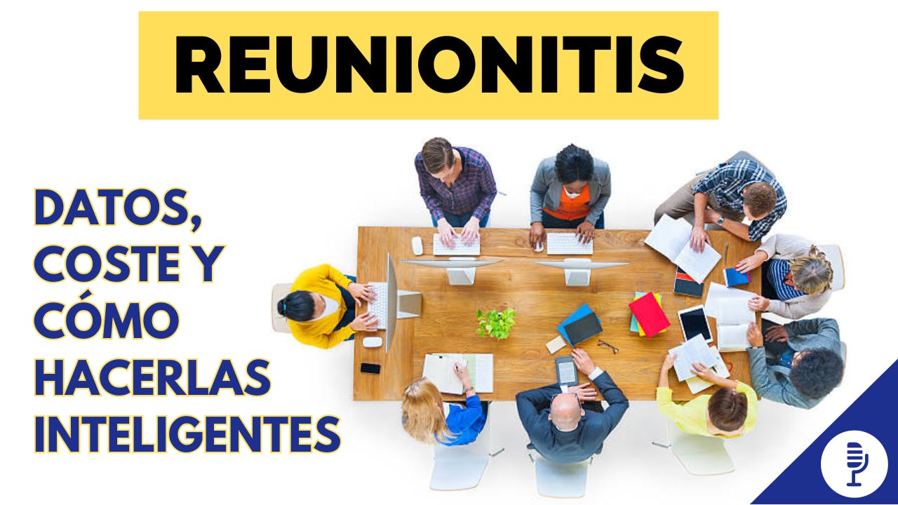 Reunionitis: datos, coste y cómo hacerlas inteligentes Reunionitis: datos, coste y cómo hacerlas inteligentes