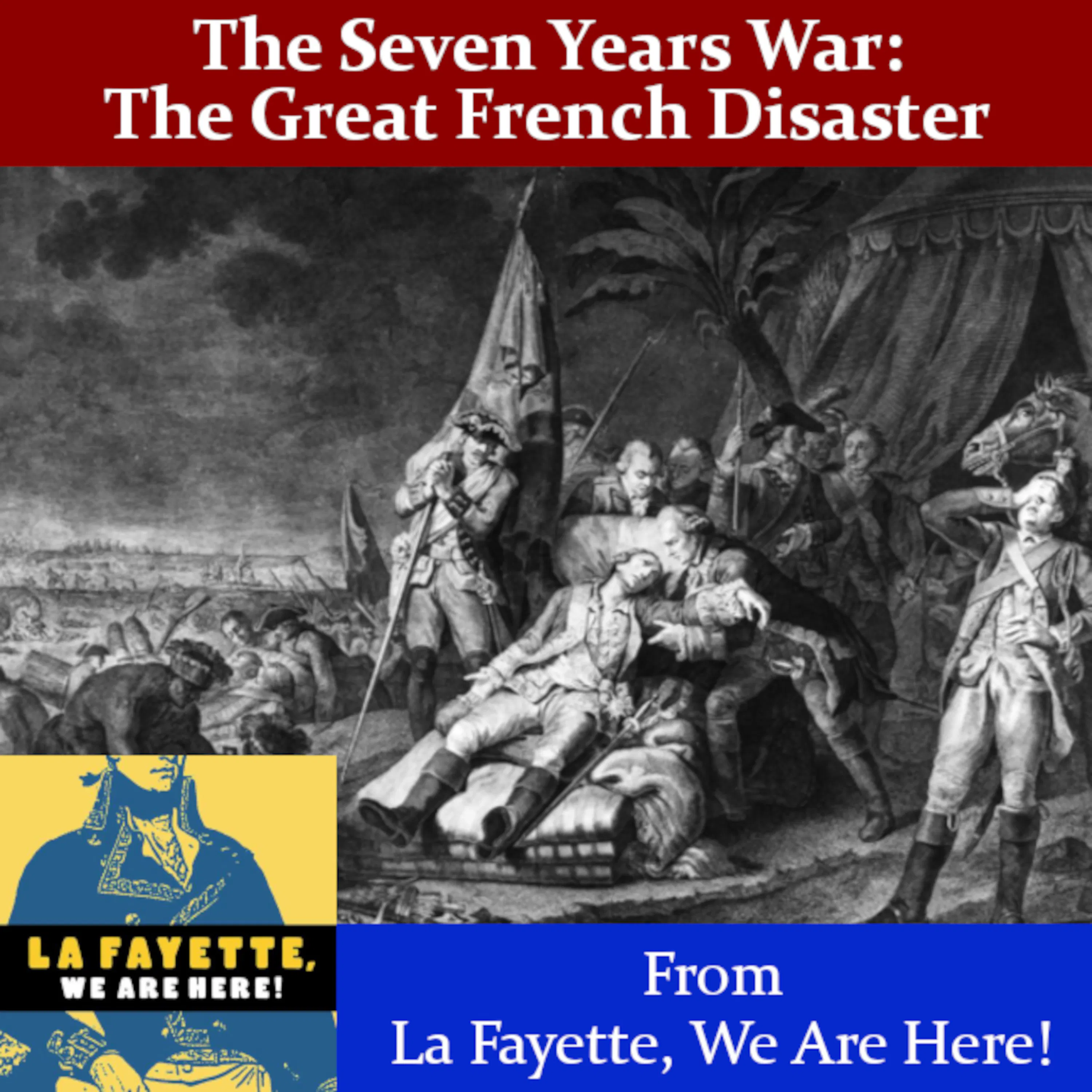 The Seven Years' War: The Great French Disaster - From La Fayette, We Are Here! Podcast The Seven Years' War: The Great French Disaster - From La Fayette, We Are Here! Podcast