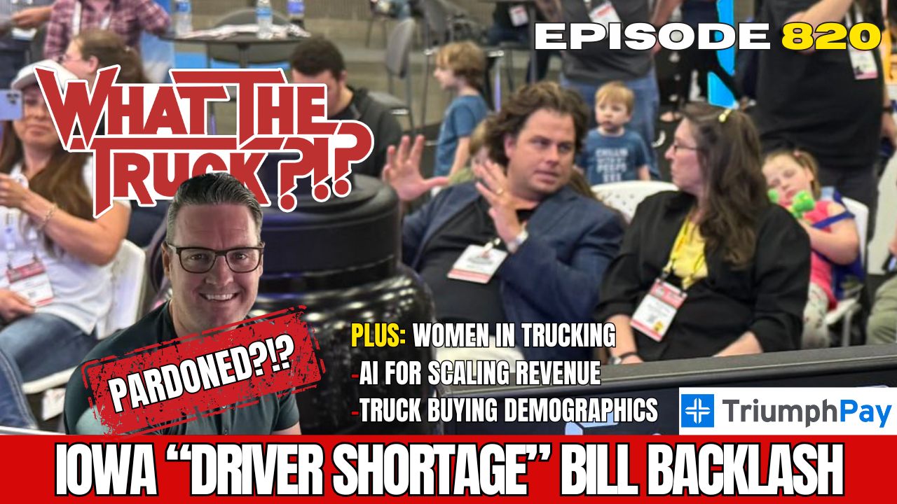 WHAT THE TRUCK?!? EP820 Iowa “driver shortage” bill backlash; Women in trucking; Science of Sales
