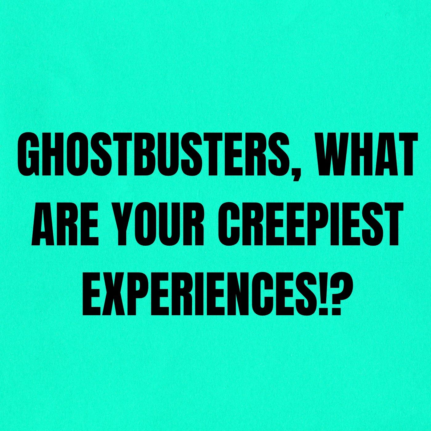 Ghostbusters, What are Your Creepiest Experiences!? episode artwork