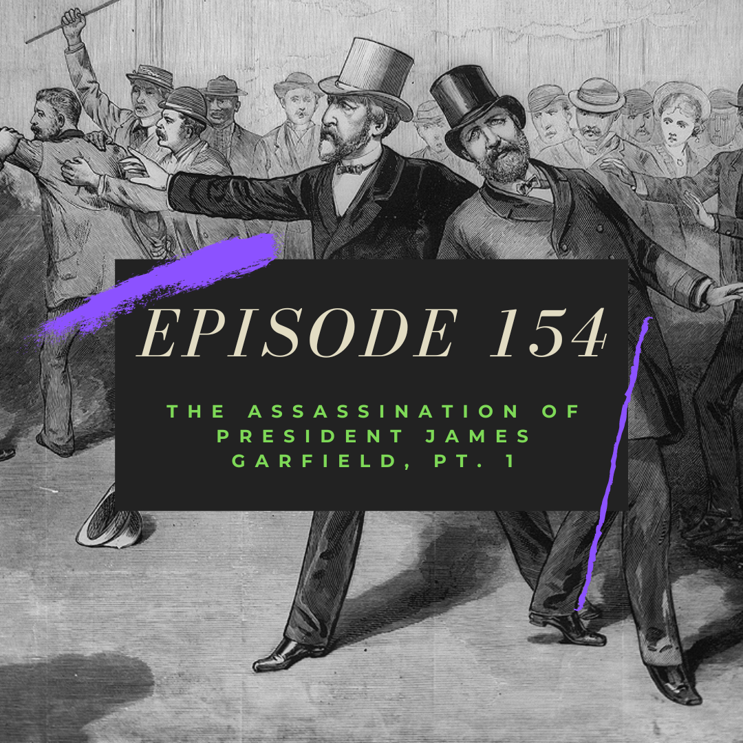 Ep. 154: The Assassination of President James Garfield, Pt. 1