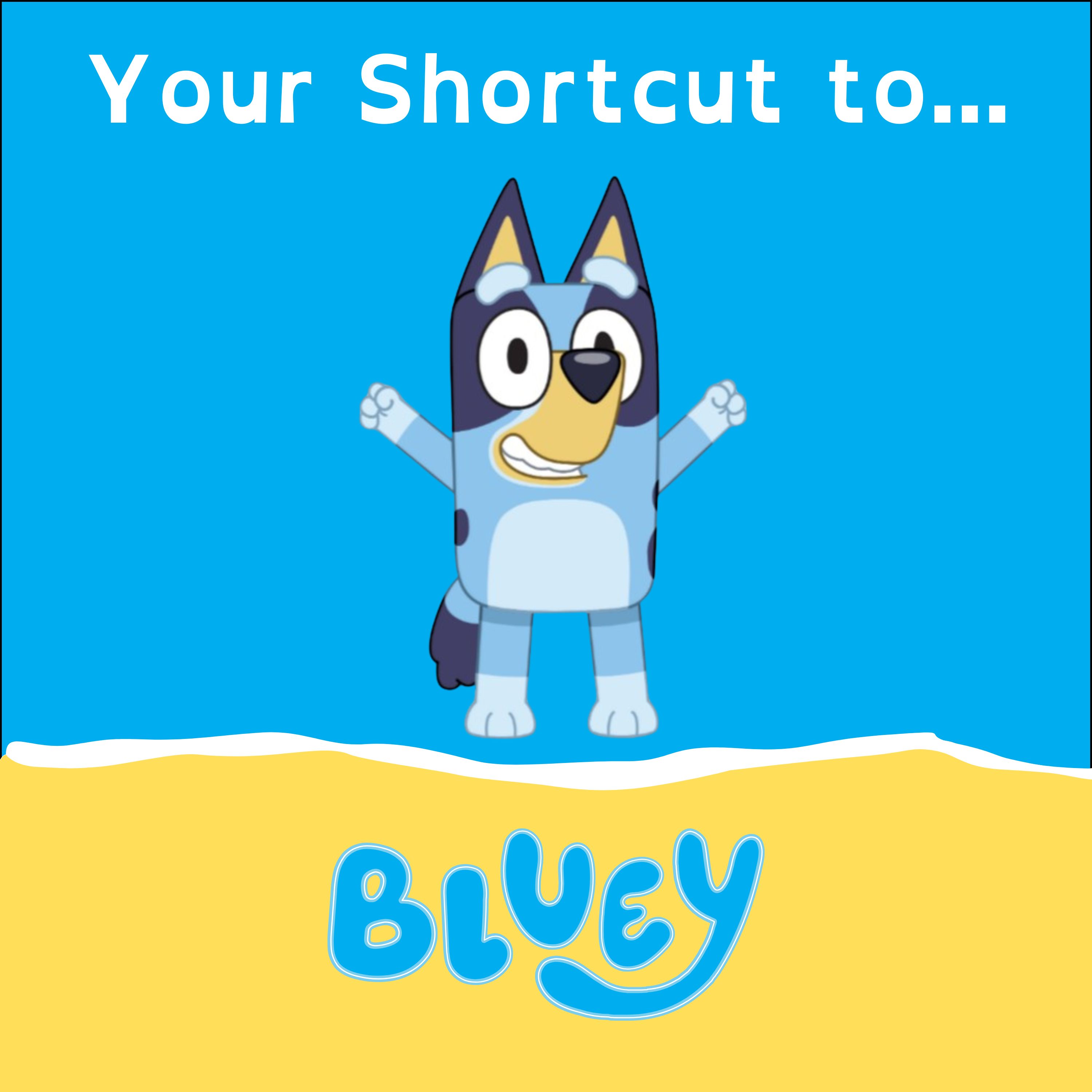 Bluey!... Your Shortcut
