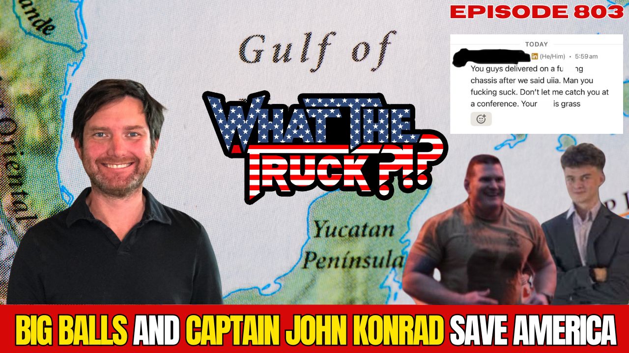 WHAT THE TRUCK?!? EP803 Can Big Balls and Capt. John Konrad save America?