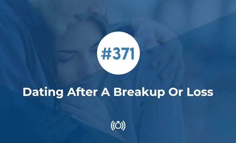 Relationship Advice - 371: Dating After A Breakup Or Loss