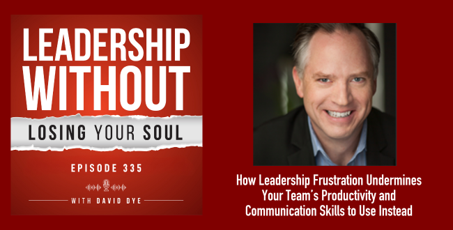 335 How Leadership Frustration Undermines Your Team’s Productivity and Communication Skills to Use Instead