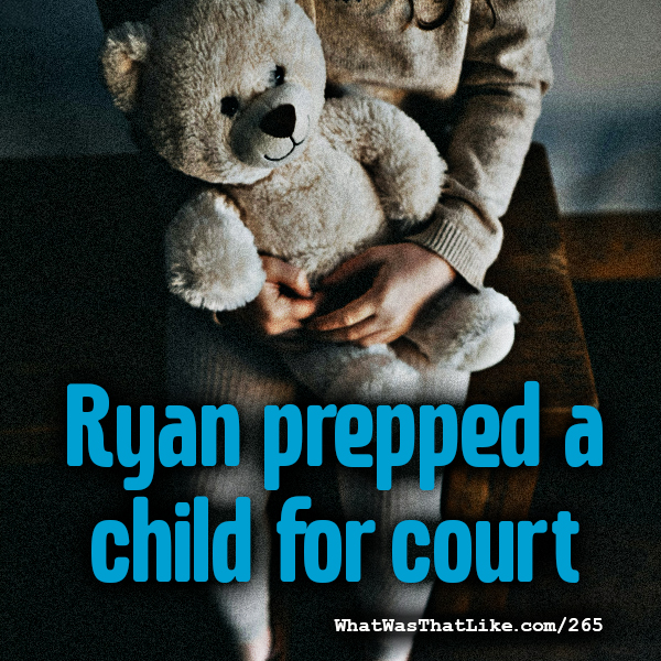 265: Ryan prepped a child for court