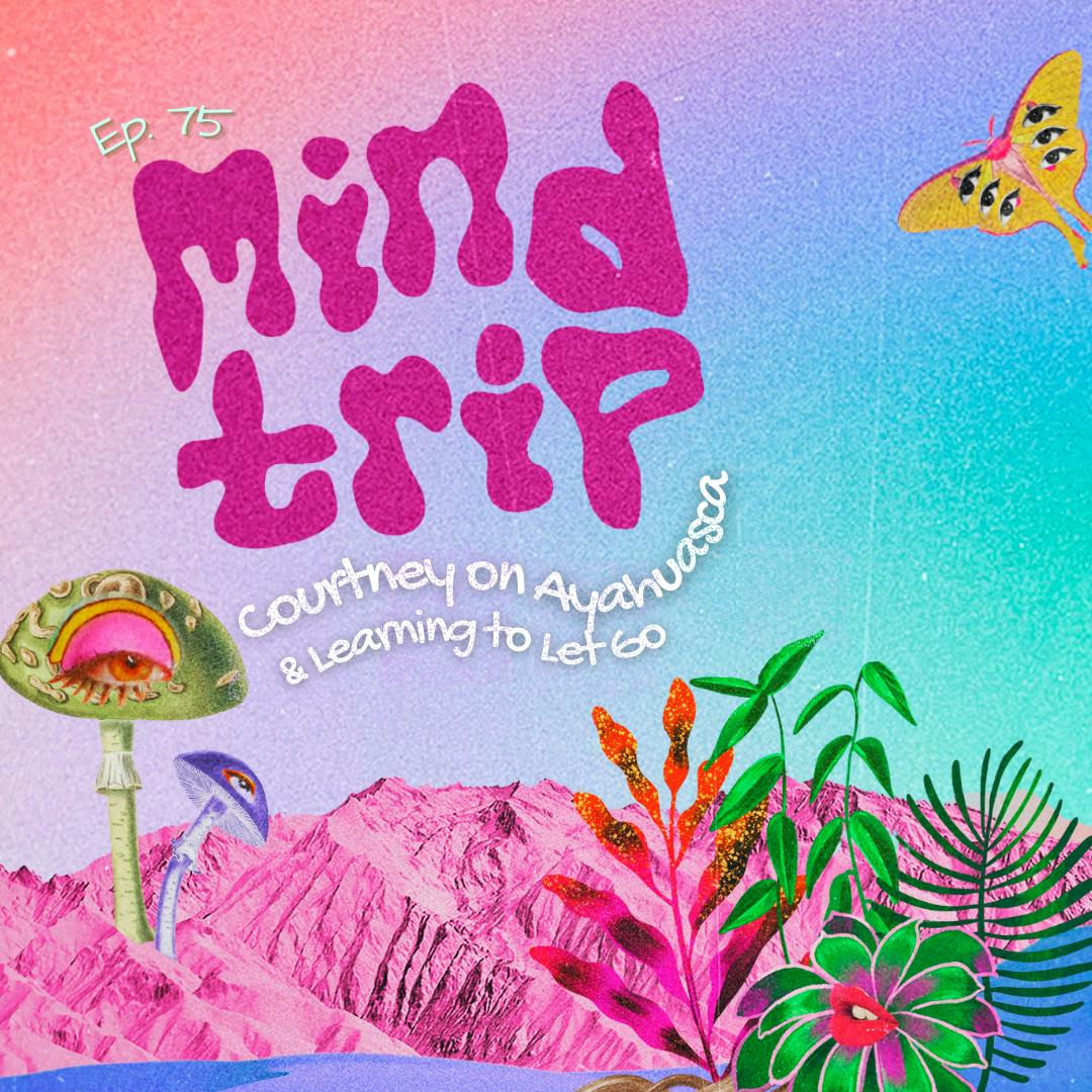 Mind Trip: Courtney on Ayahuasca & Learning to Let Go