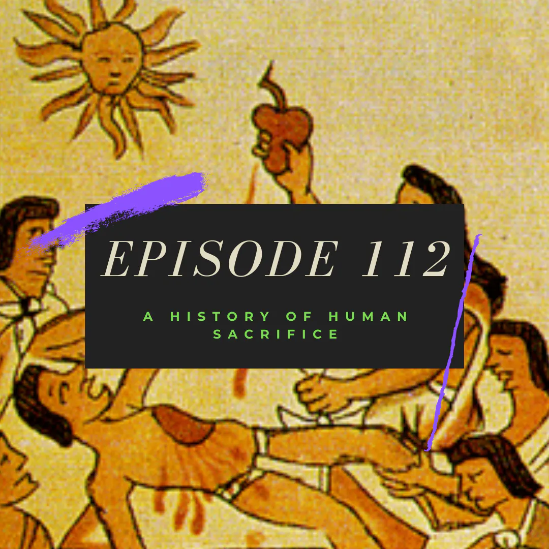 Ep. 112: A History of Human Sacrifice Ep. 112: A History of Human Sacrifice