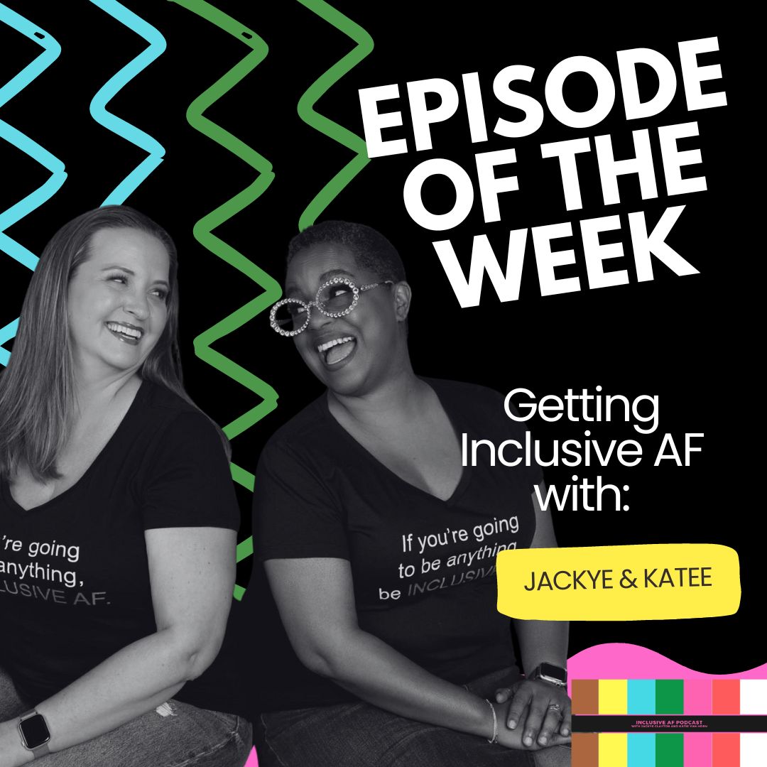 Getting Inclusive AF with Jackye and Katee