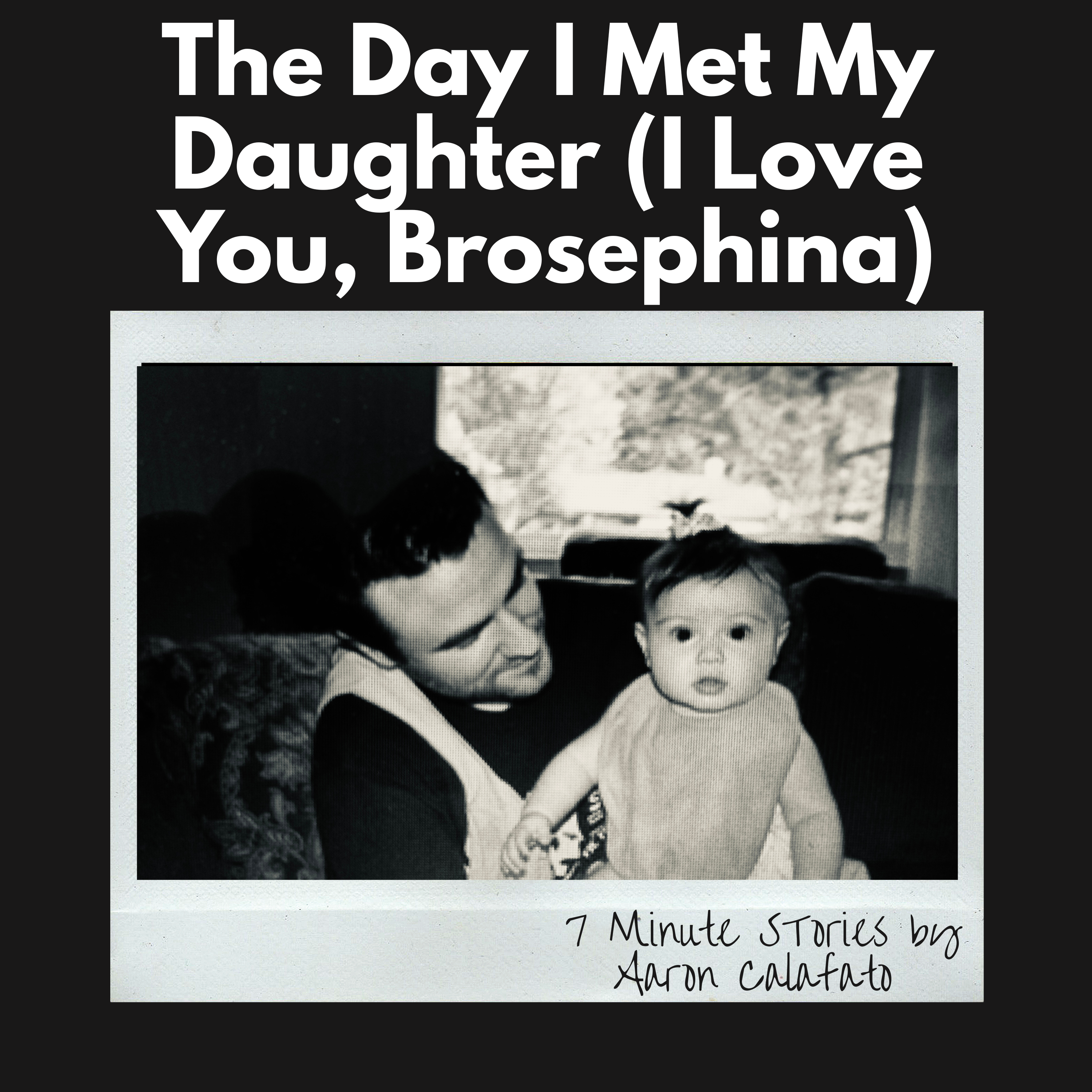 The Day I Met My Daughter (I Love You, Brosephina)