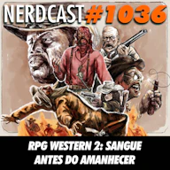 NerdCast 1036 - RPG Western 2: Sangue Antes do Amanhecer