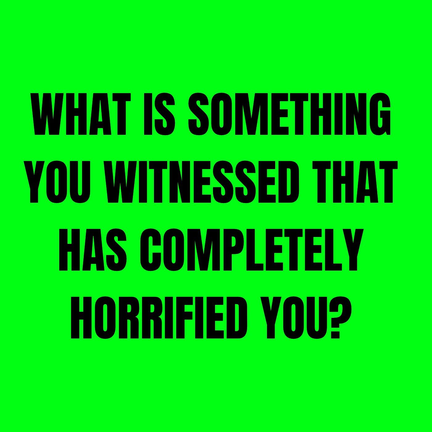 What is something you witnessed that has completely horrified you? episode artwork