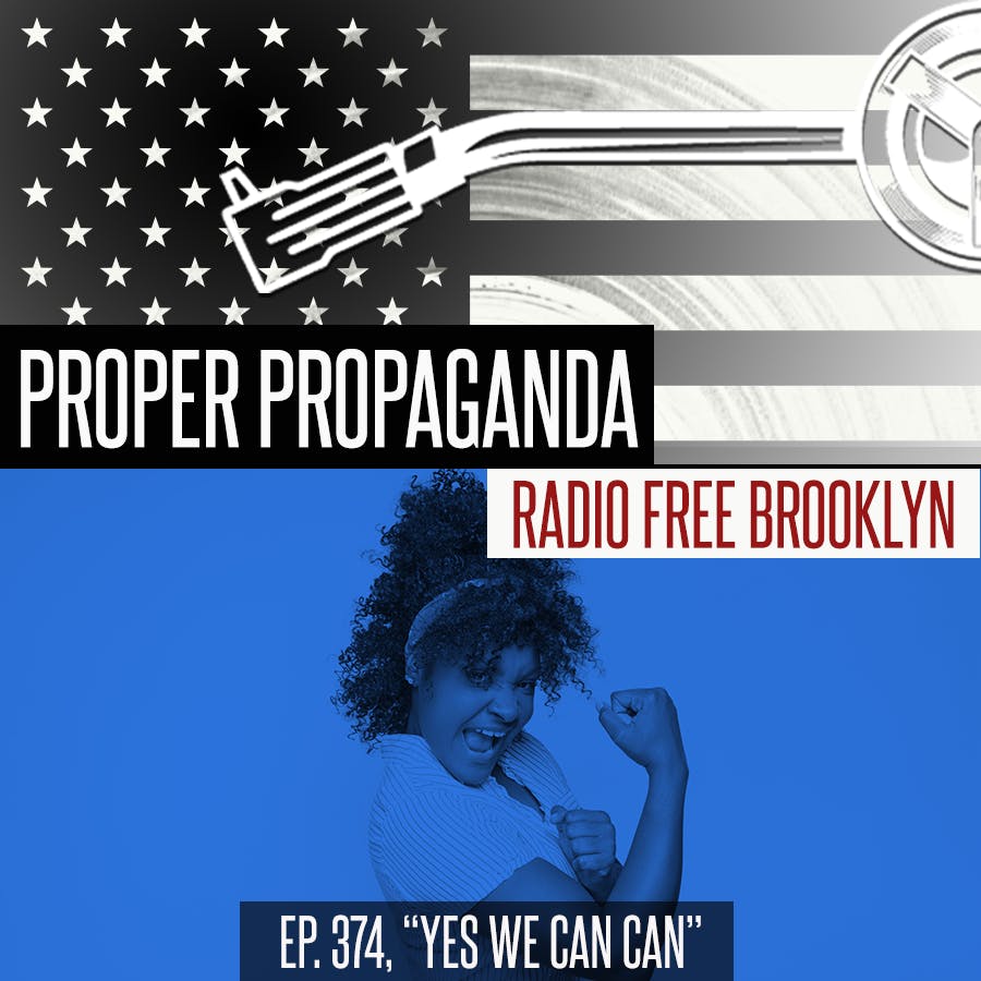 Proper Propaganda Ep. 374, "Yes We Can Can"