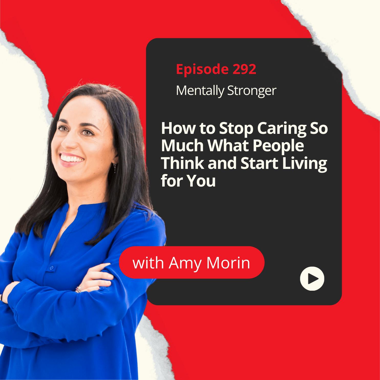 292 — How to Stop Caring So Much What People Think and Start Living for You 292 — How to Stop Caring So Much What People Think and Start Living for You