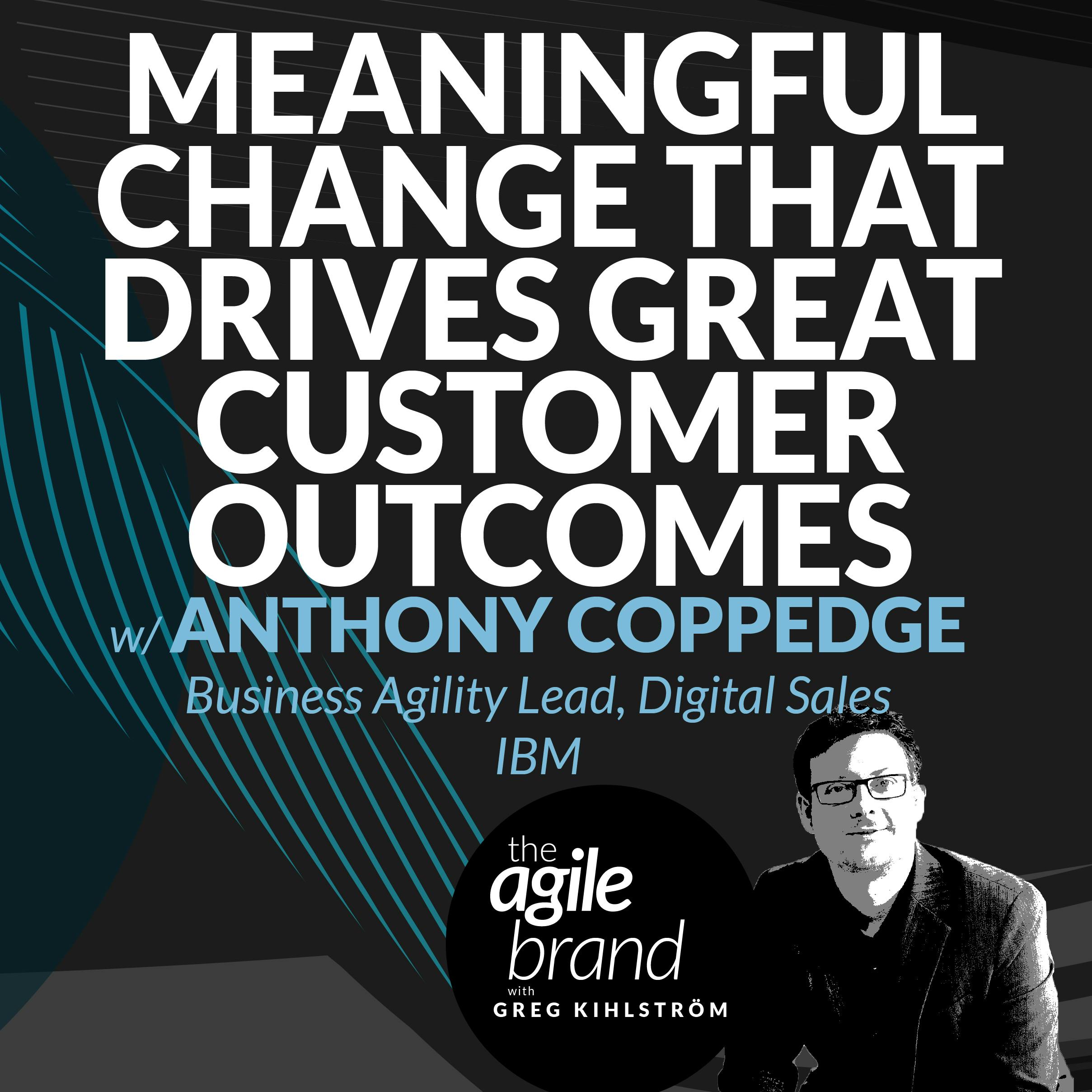Meaningful changes for greater customer outcomes with Anthony Coppedge, Principal Agile Digital Sales Global Transformation Lead at IBM