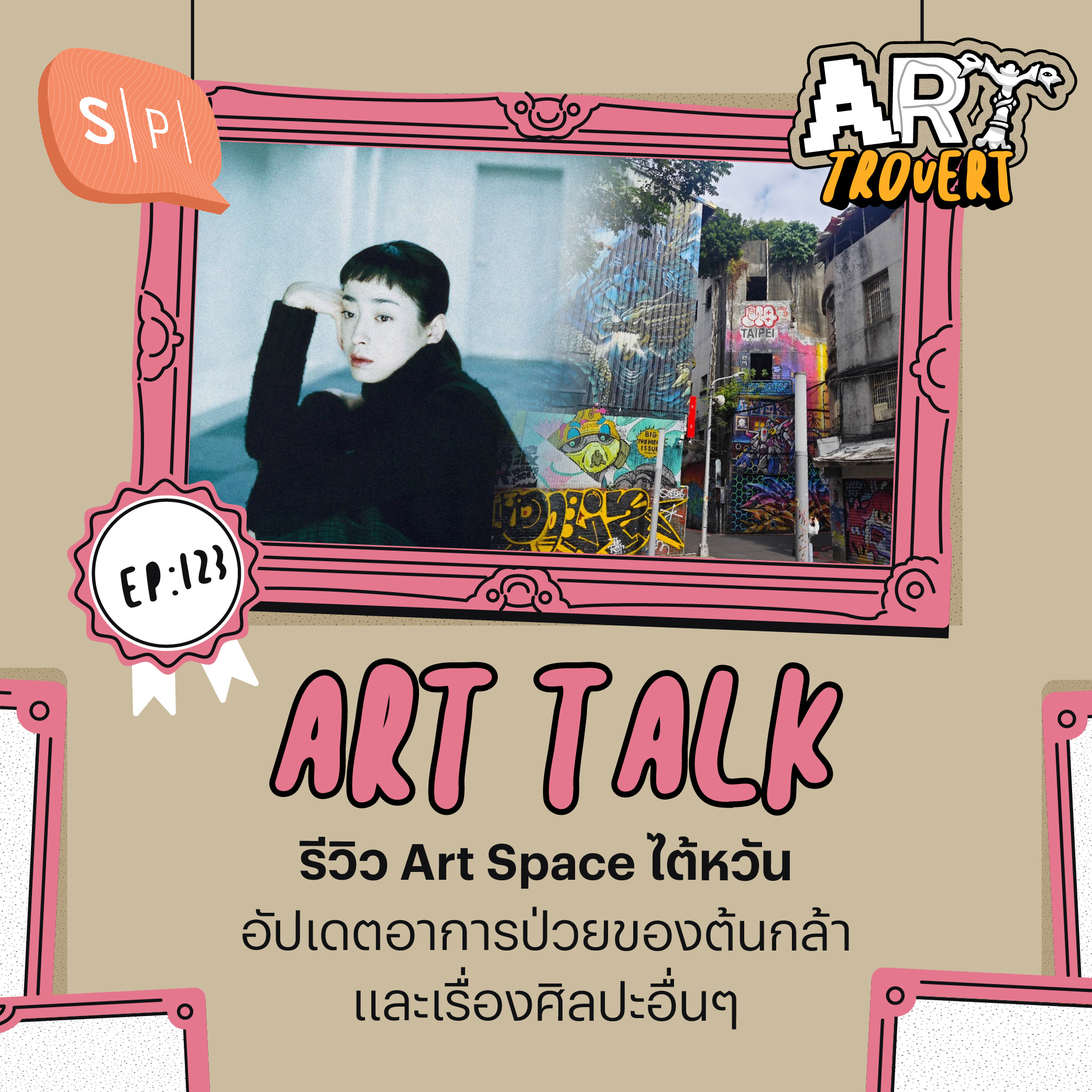 Arttalk รีวิว Art Space ไต้หวัน อัปเดตอาการป่วยของต้นกล้า และเรื่องศิลปะอื่นๆ | Arttrovert EP123