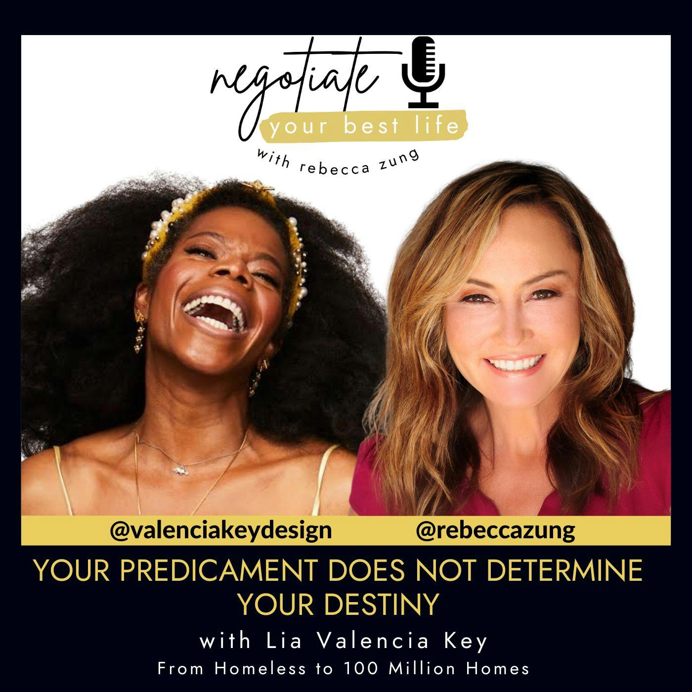 Your Predicament Does Not Determine Your Destiny with Guest LIA VALENCIA KEY  & Rebecca Zung on Negotiate Your Best Life #510