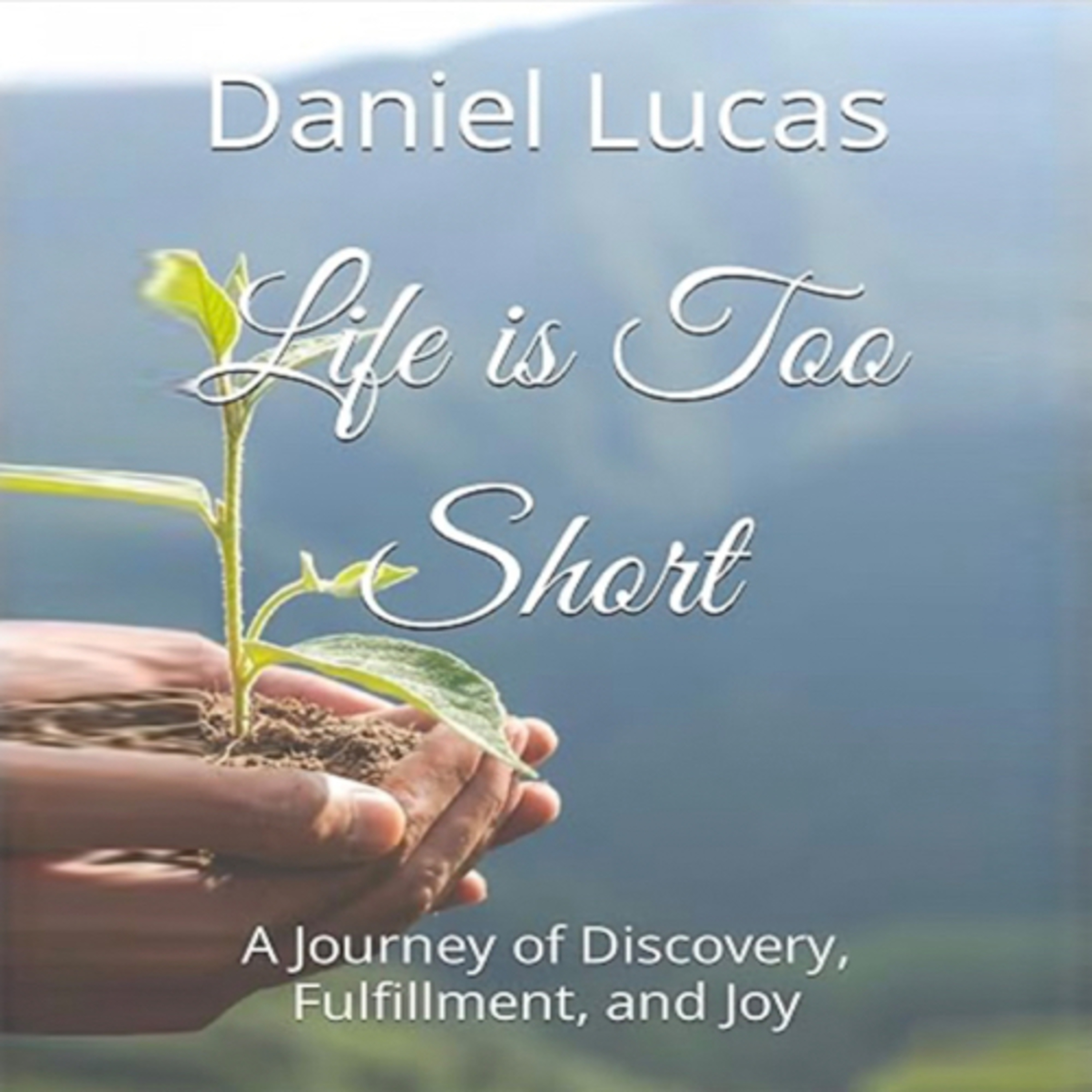Life is Too Short: A Journey of Discovery, Fulfillment, and Joy by Daniel Lucas