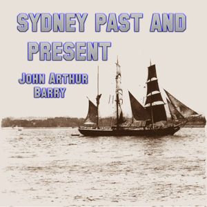 Sydney Past and Present by John Arthur Barry ~ Full Audiobook