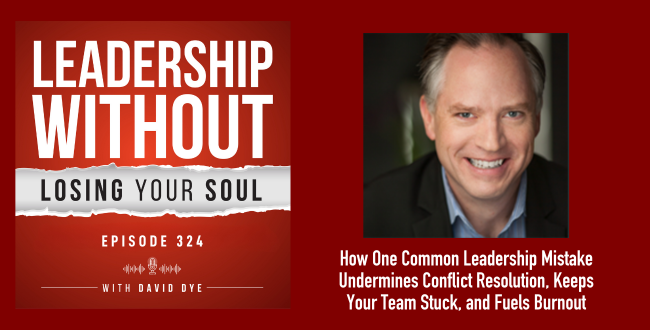 324 How One Common Leadership Mistake Undermines Conflict Resolution, Keeps Your Team Stuck, and Fuels Burnout