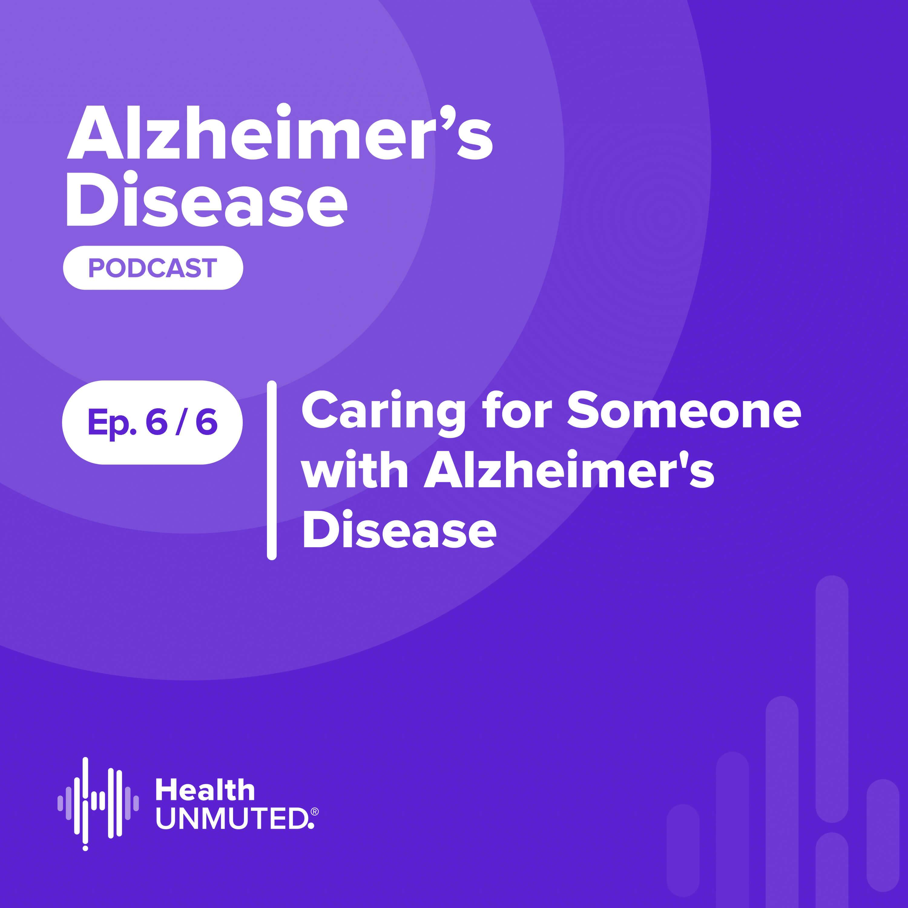 Ep 6: Caring for Someone with Alzheimer’s Disease