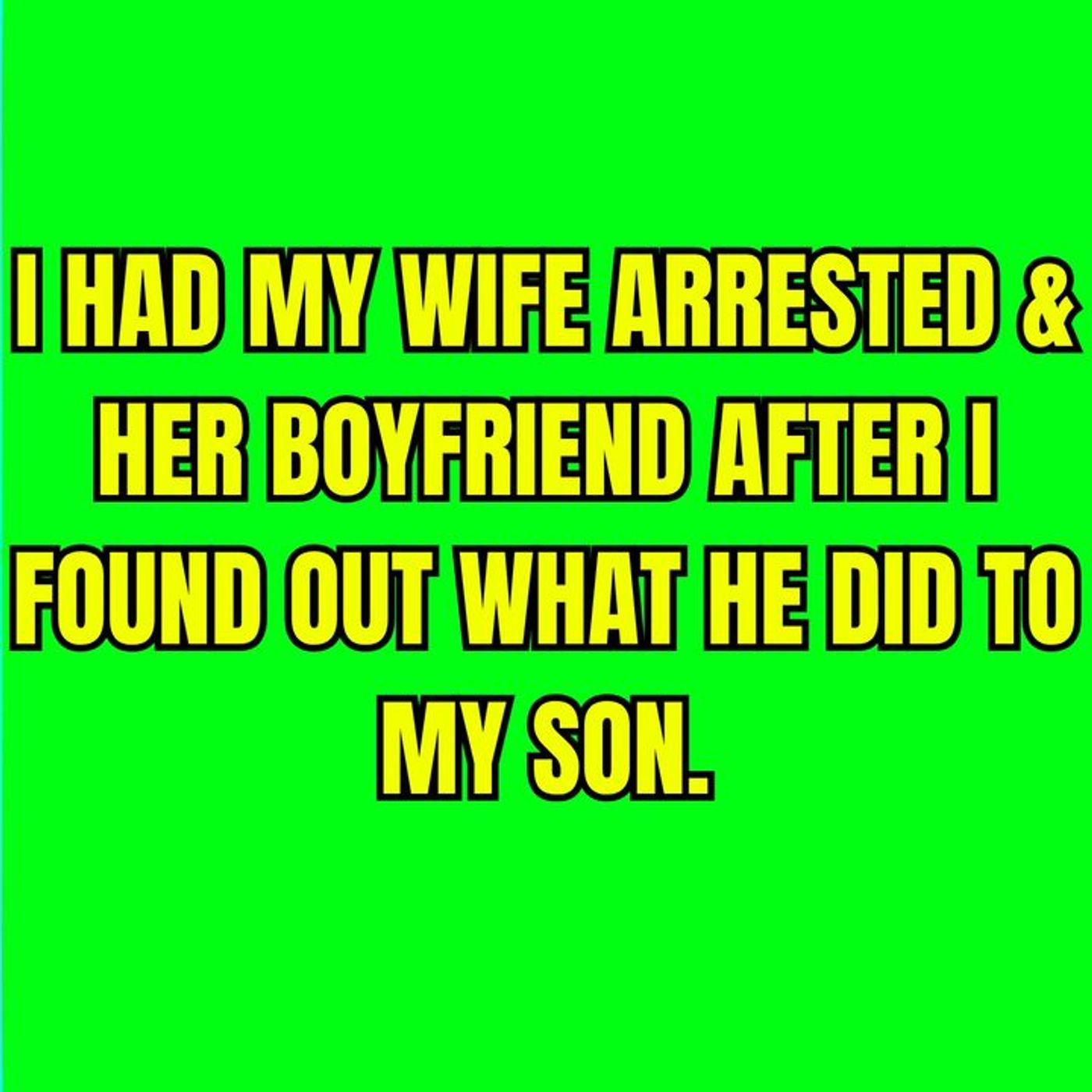 Had My Wife Arrested & Her Boyfriend After I Found Out What He Did To My Son. episode artwork