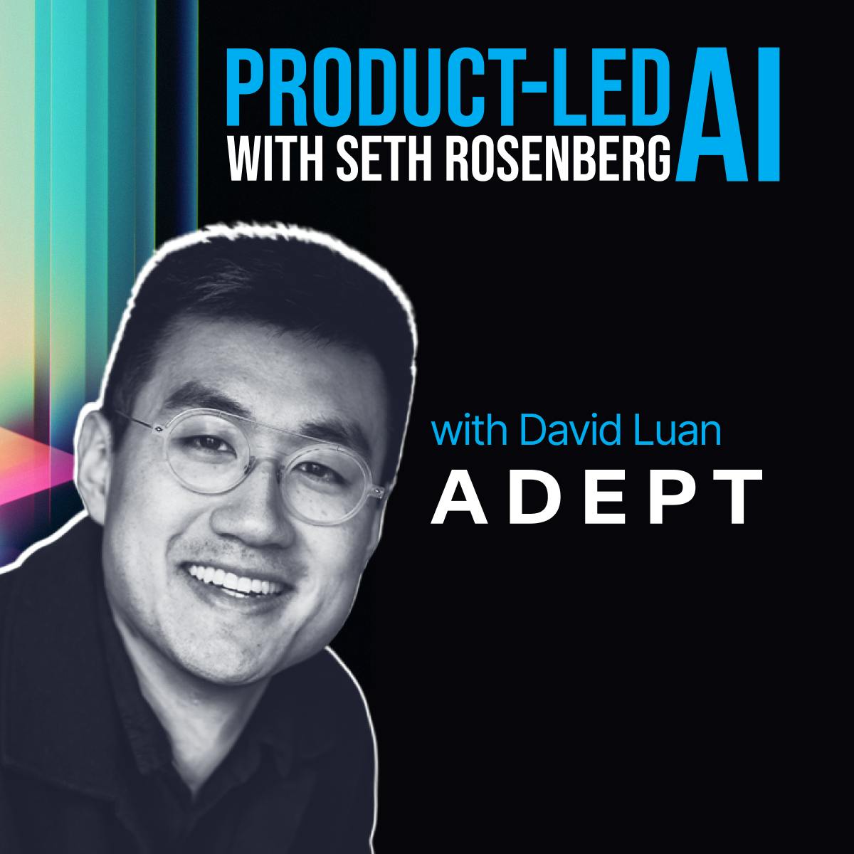 Product-Led AI: Adept CEO David Luan on Upleveling Human Work