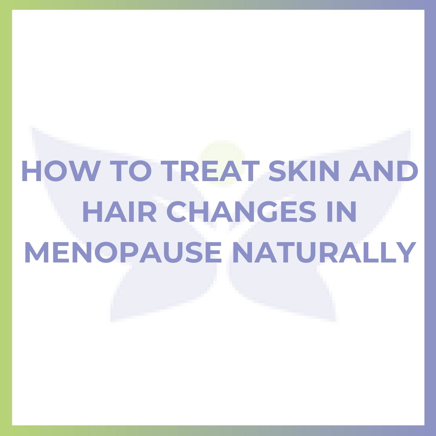 How to Treat Skin and Hair Changes in Menopause Naturally