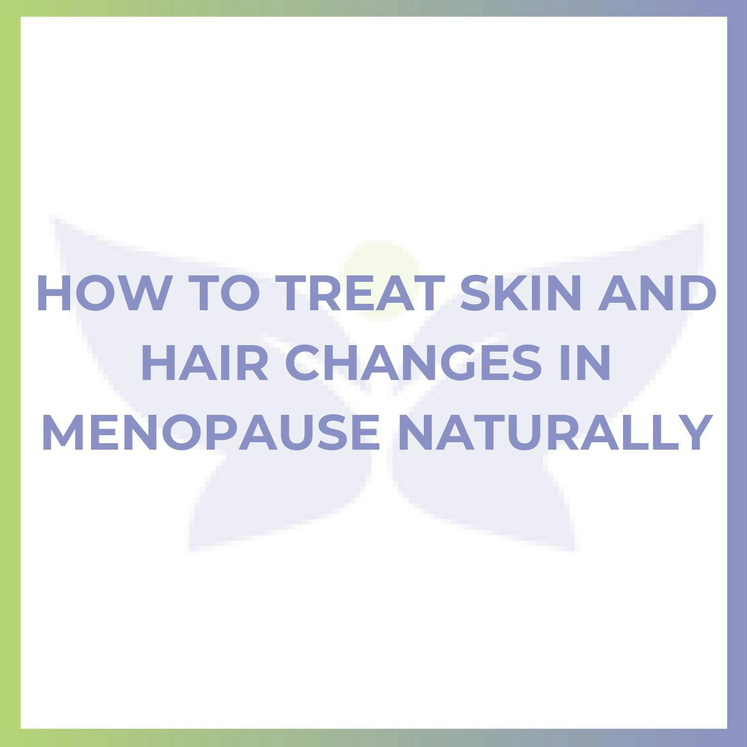 How to Treat Skin and Hair Changes in Menopause Naturally How to Treat Skin and Hair Changes in Menopause Naturally