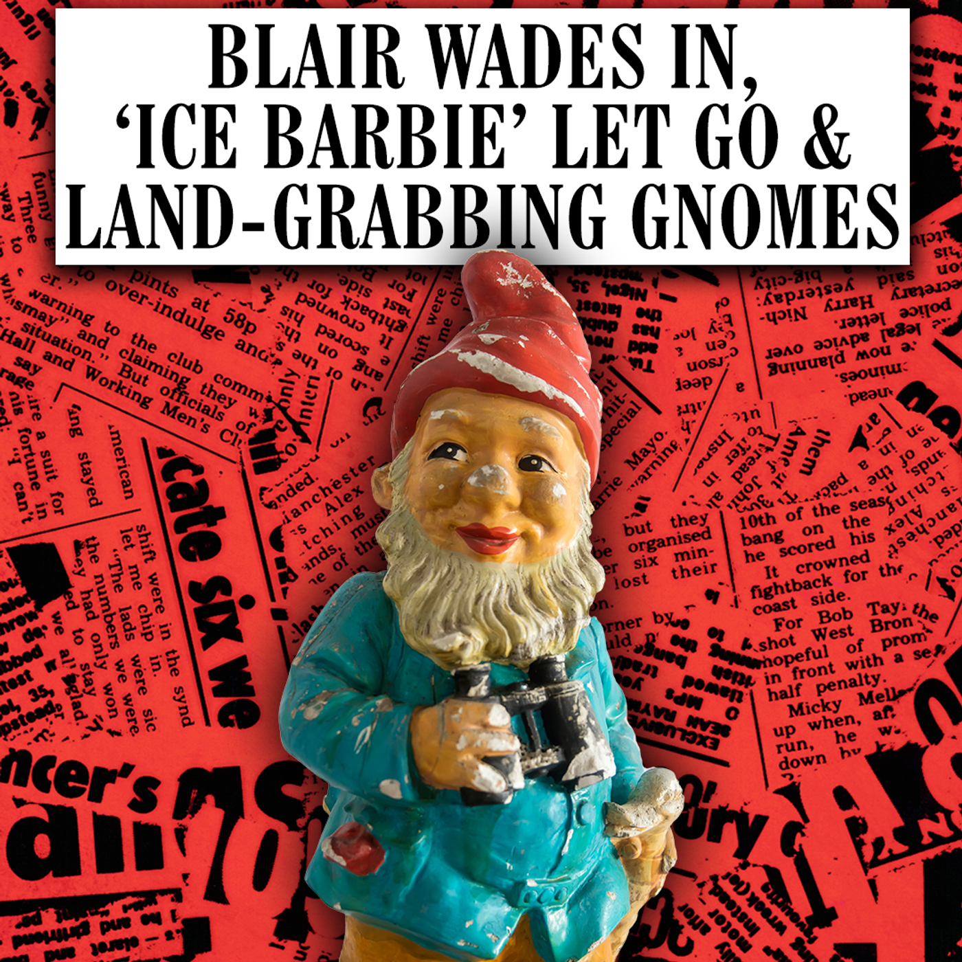 Blair Wades In, ‘Ice Barbie’ Let Go & Land-Grabbing Gnomes