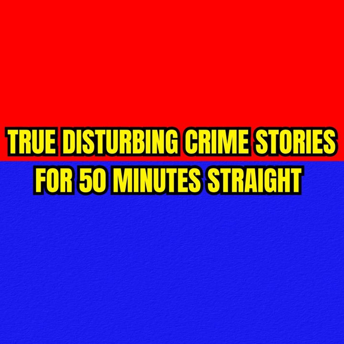 True Disturbing Crime Stories for 50 Minutes Straight episode artwork