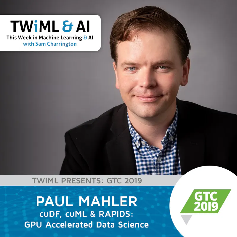 cuDF, cuML & RAPIDS: GPU Accelerated Data Science with Paul Mahler - TWiML Talk #254 Episode cover