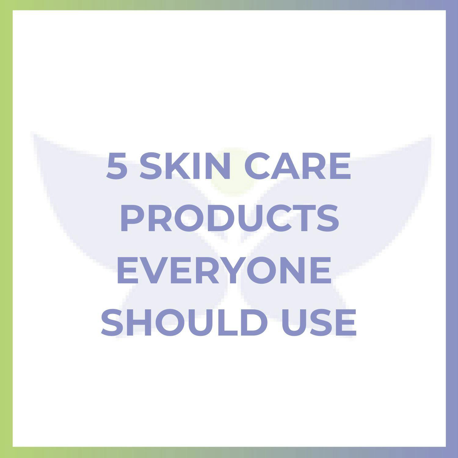 5 Skin Care Products Everyone Should Use