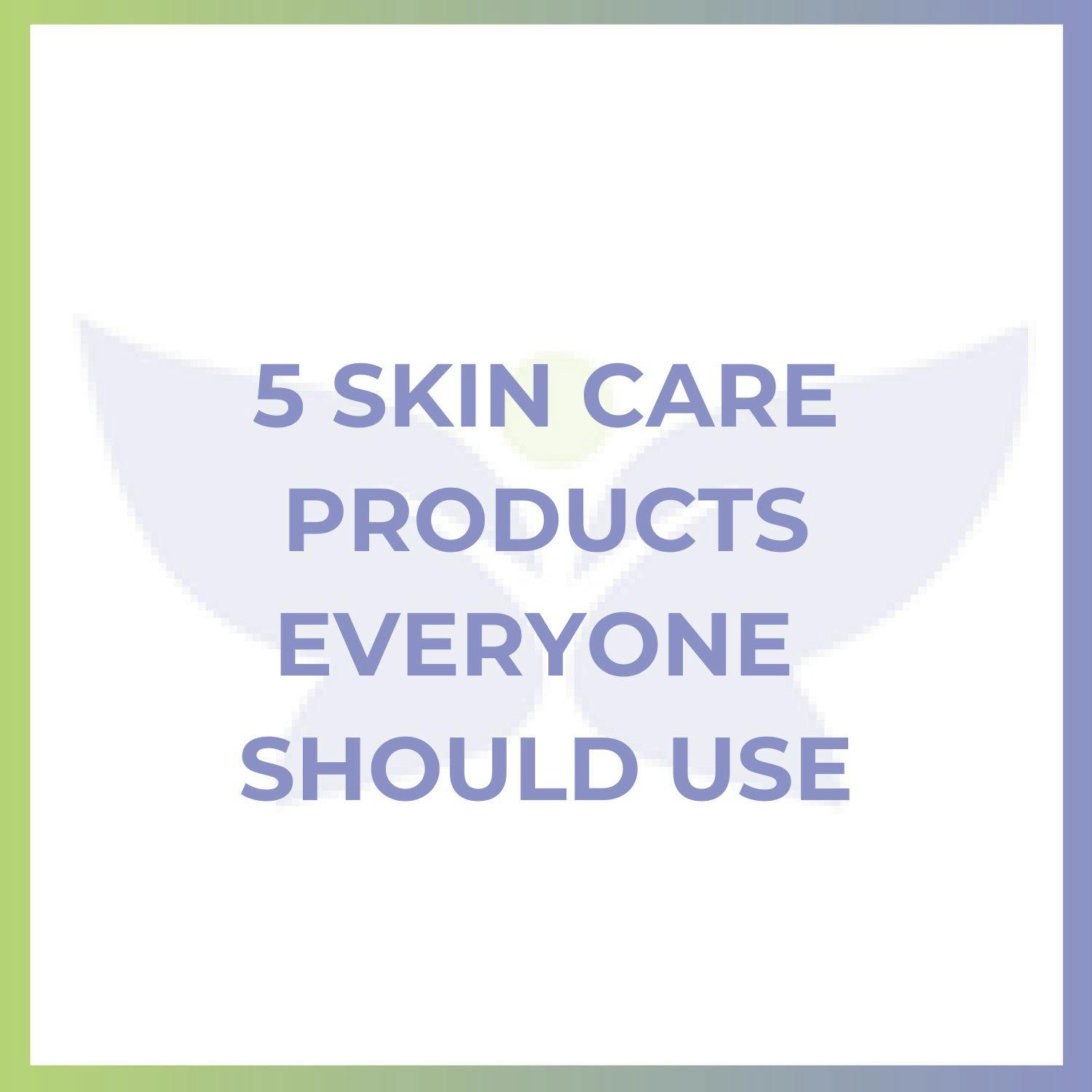 5 Skin Care Products Everyone Should Use 5 Skin Care Products Everyone Should Use