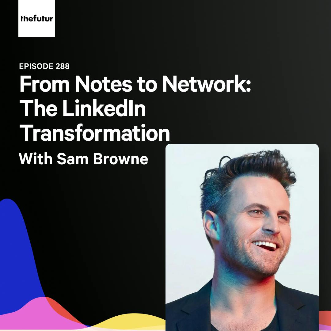 288 - From Notes to Network: The LinkedIn Transformation - with Sam Browne