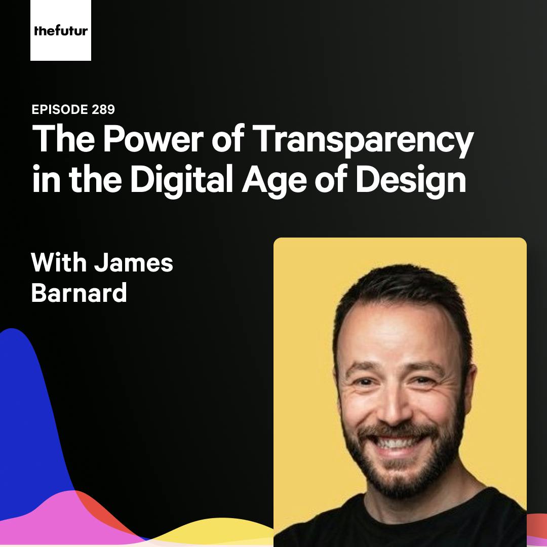 The Power of Transparency in the Digital Age of Design - With James Barnard