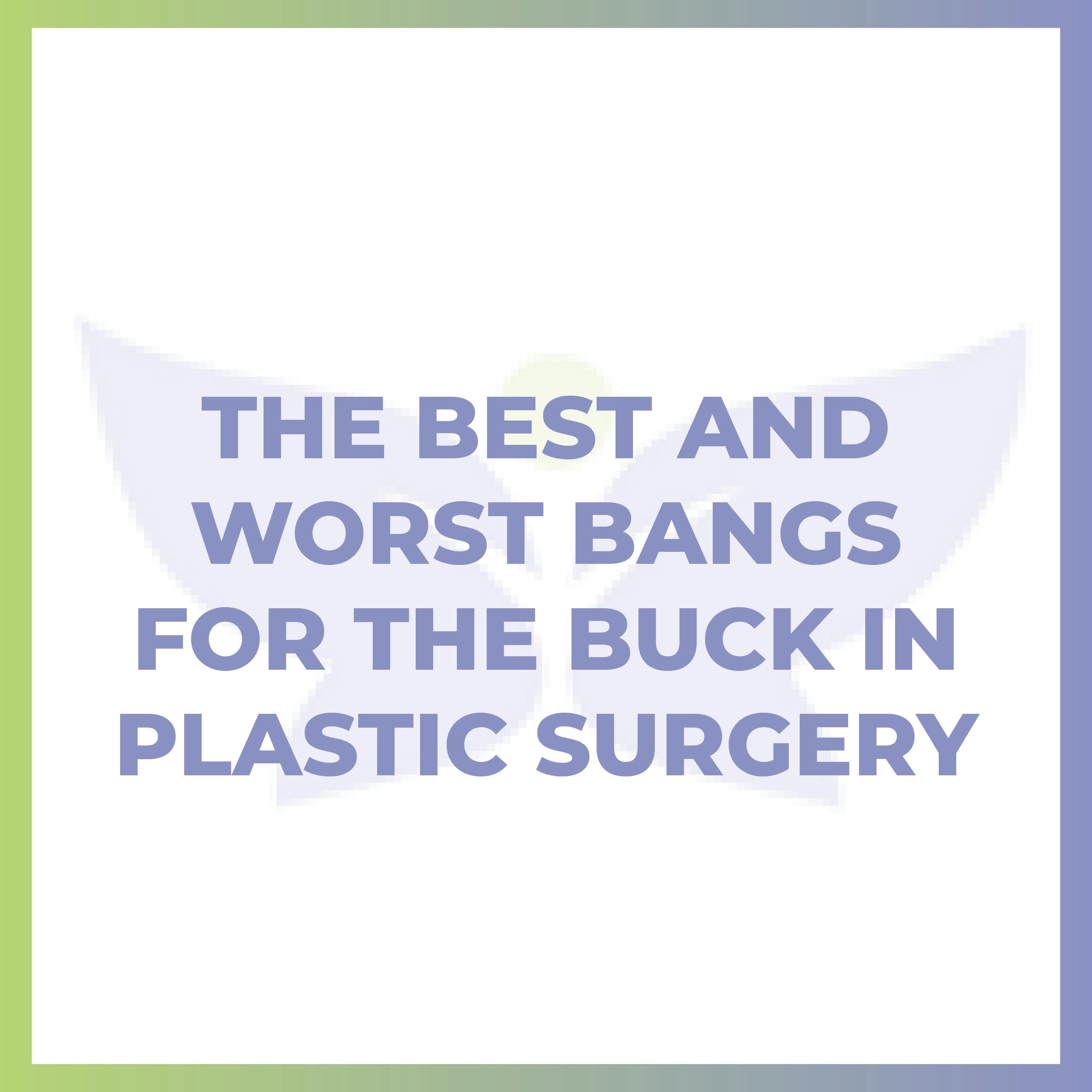 The Best and Worst Bangs For The Buck In Plastic Surgery The Best and Worst Bangs For The Buck In Plastic Surgery