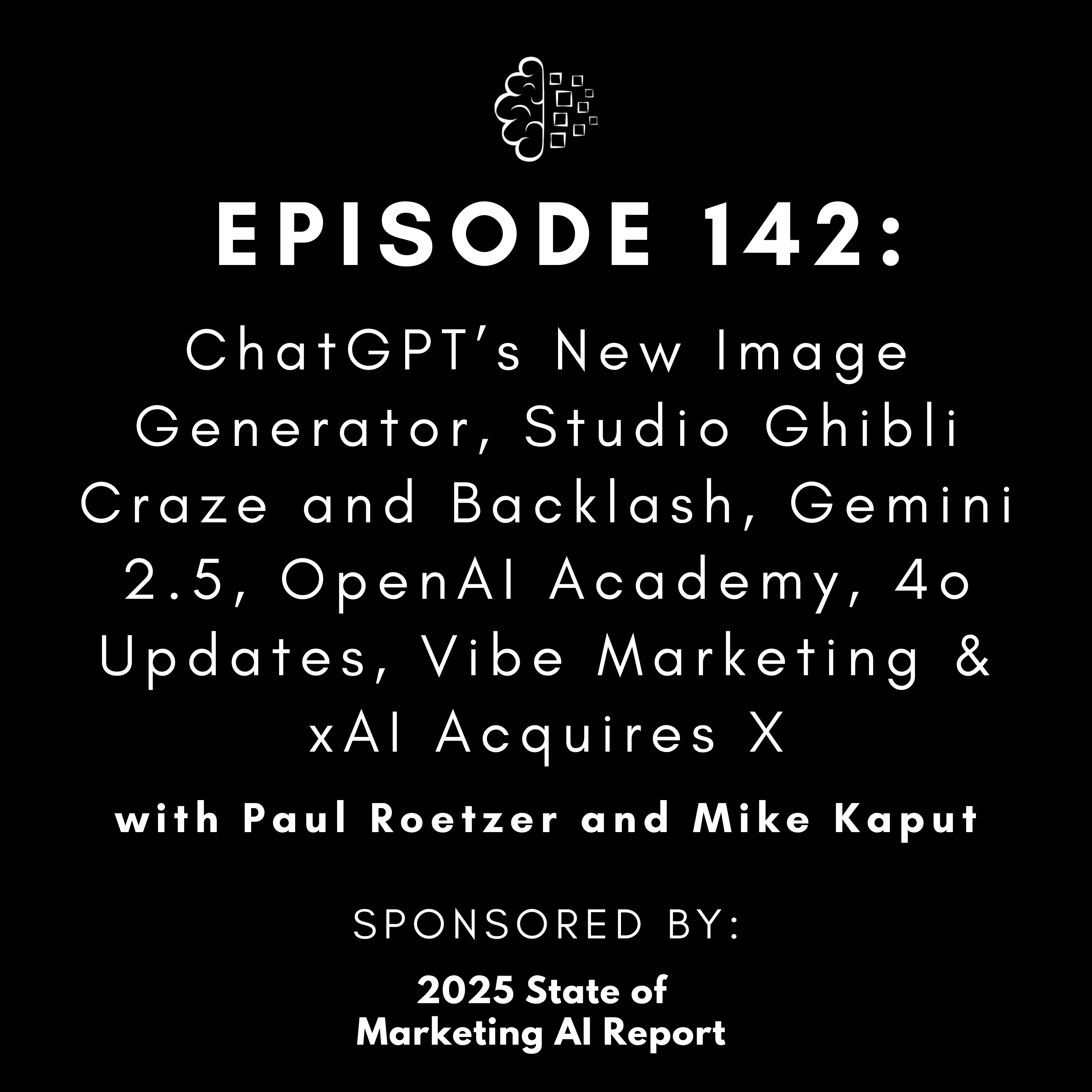 #142: ChatGPT’s New Image Generator, Studio Ghibli Craze and Backlash, Gemini 2.5, OpenAI Academy, 4o Updates, Vibe Marketing & xAI Acquires X