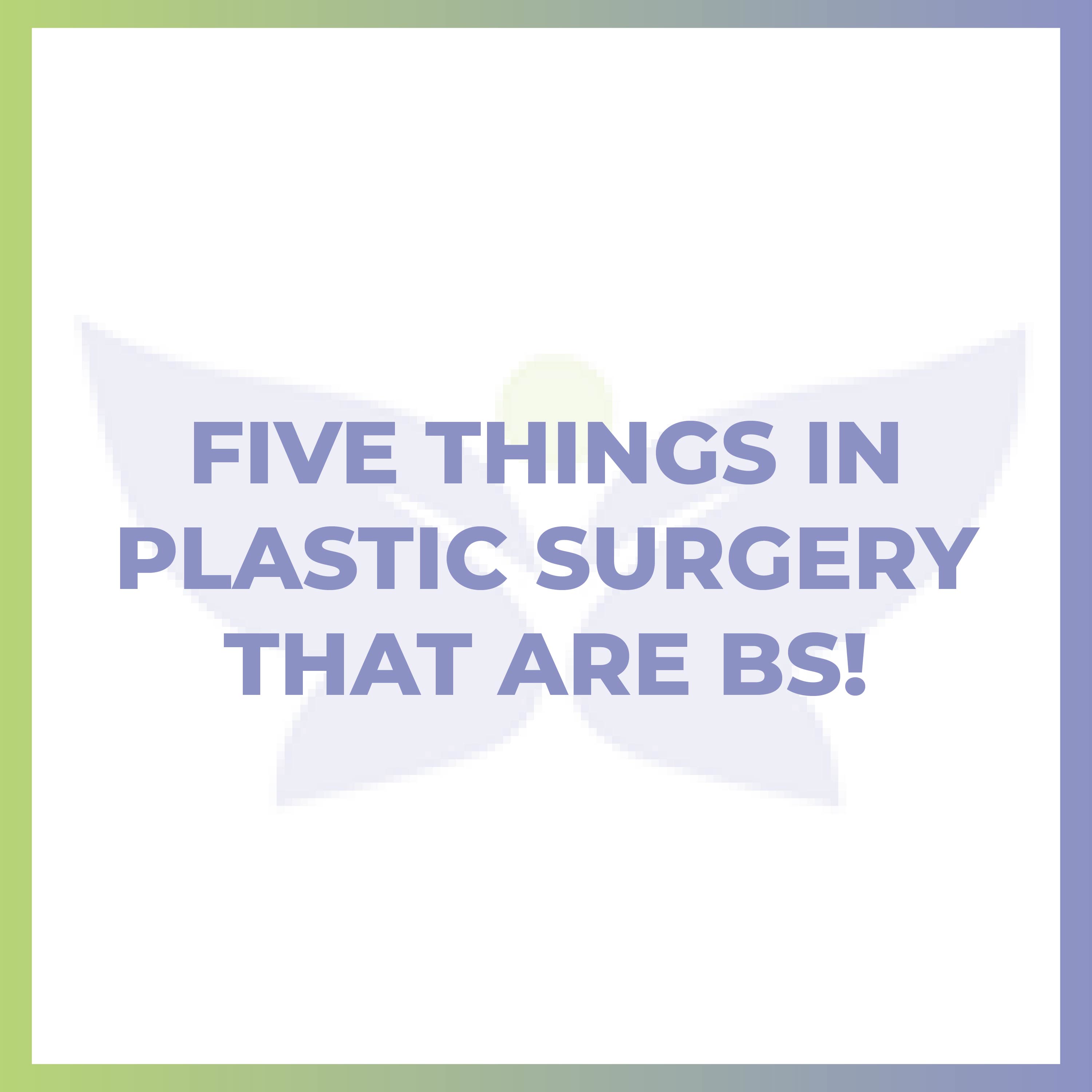 Five Things in Plastic Surgery That Are BS!