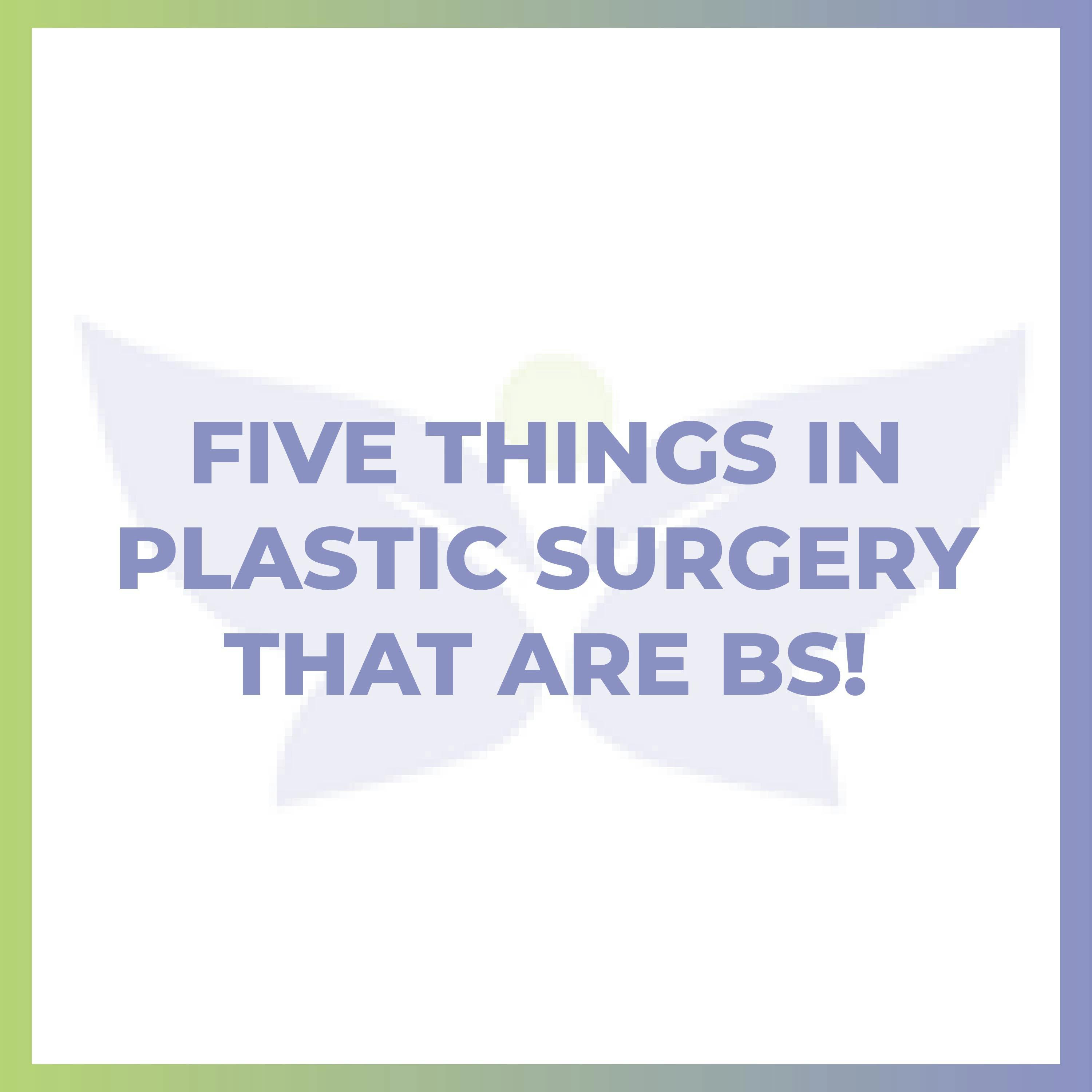 Five Things in Plastic Surgery That Are BS! Five Things in Plastic Surgery That Are BS!