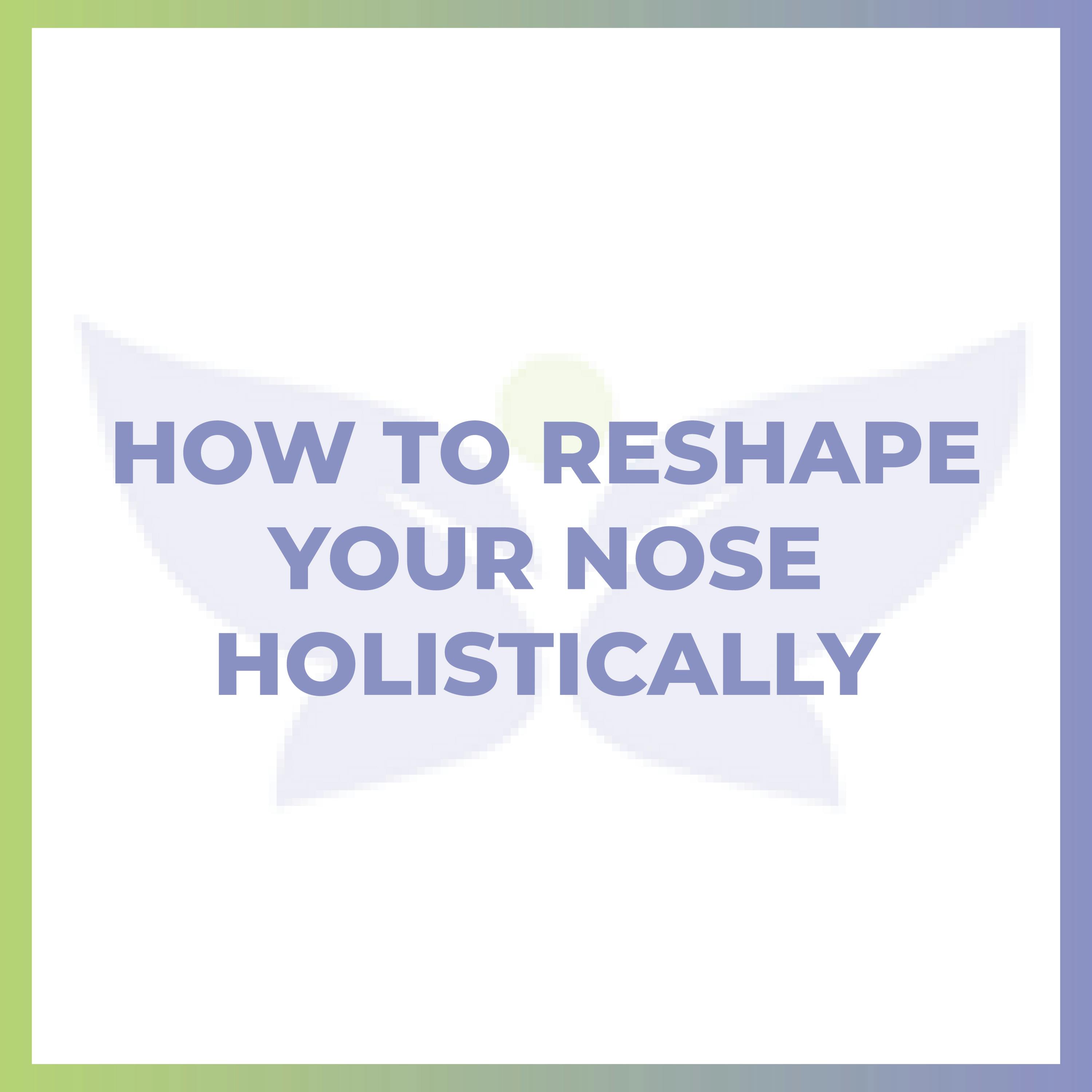 How to Reshape Your Nose Holistically