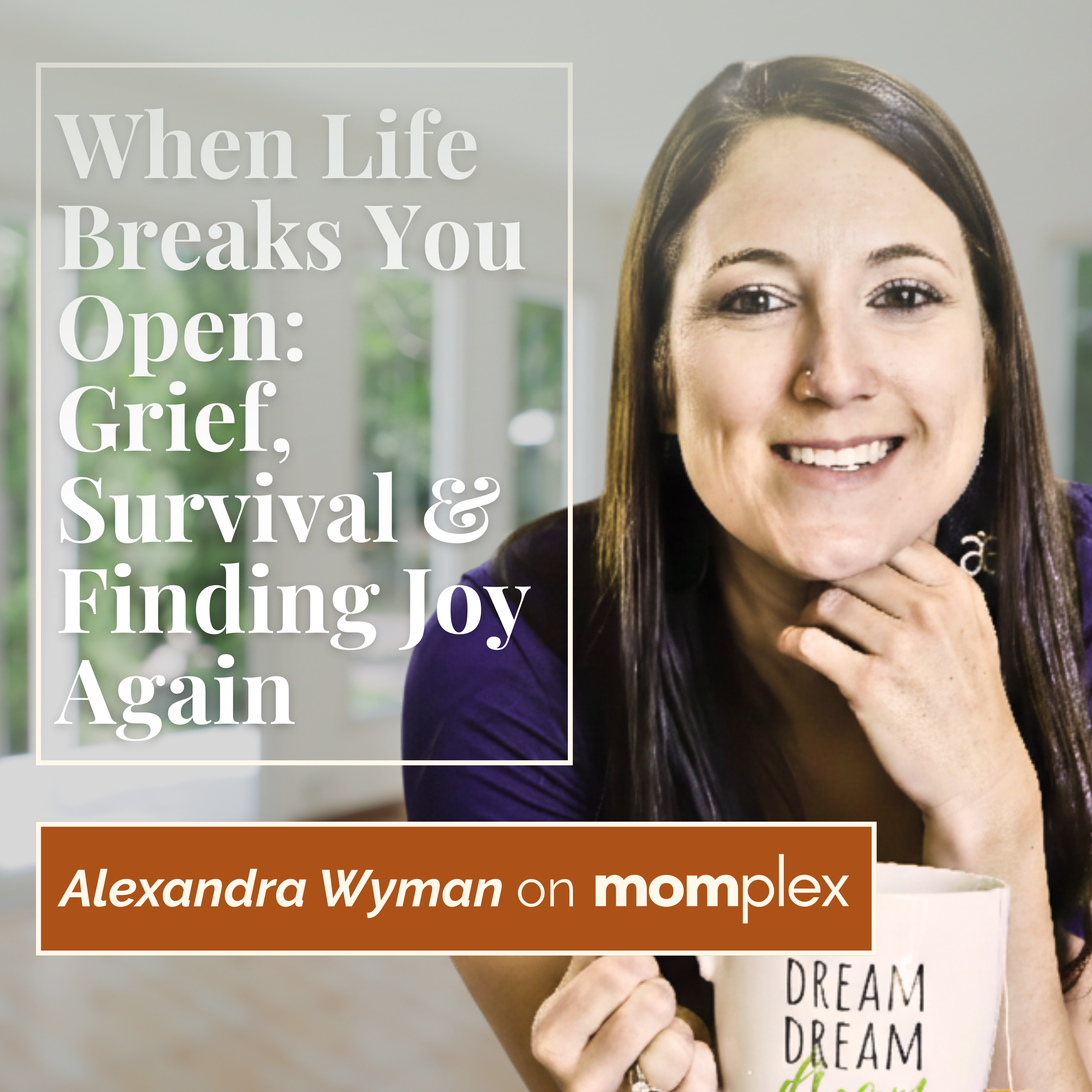 When Life Breaks You Open: Grief, Survival & Finding Joy Again with Alexandra Wyman