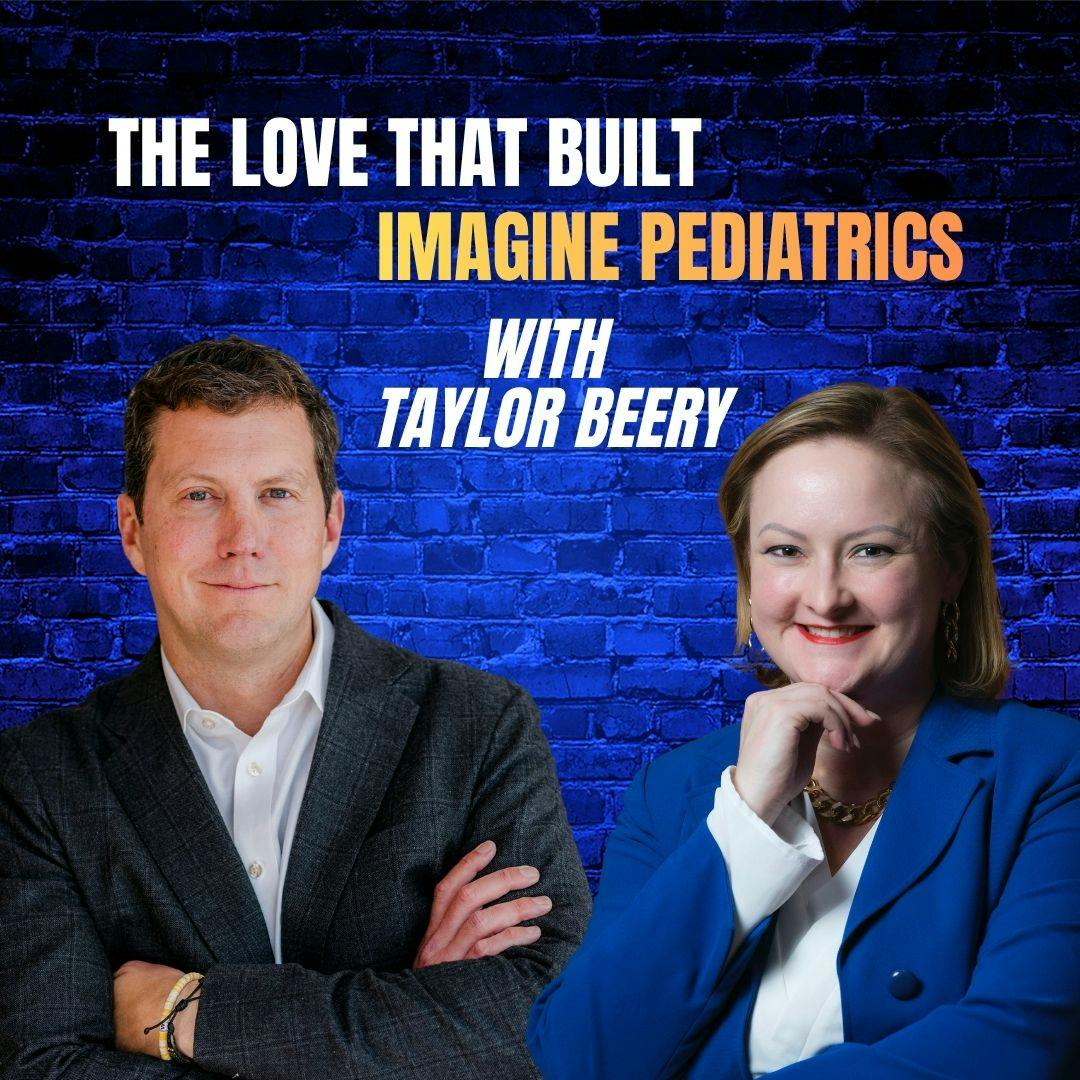 Ep 48: The Love that Built Imagine Pediatrics with Taylor Beery Ep 48: The Love that Built Imagine Pediatrics with Taylor Beery