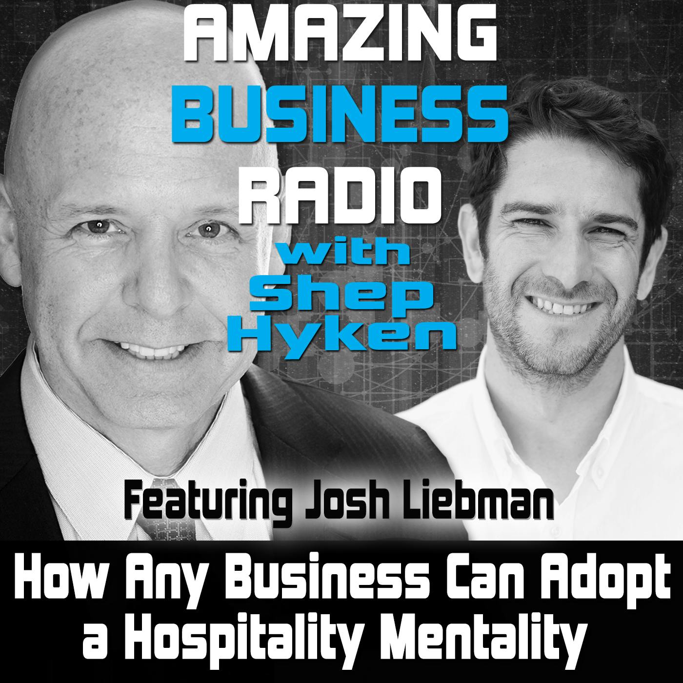How Any Business Can Adopt a Hospitality Mentality Featuring Josh Liebman