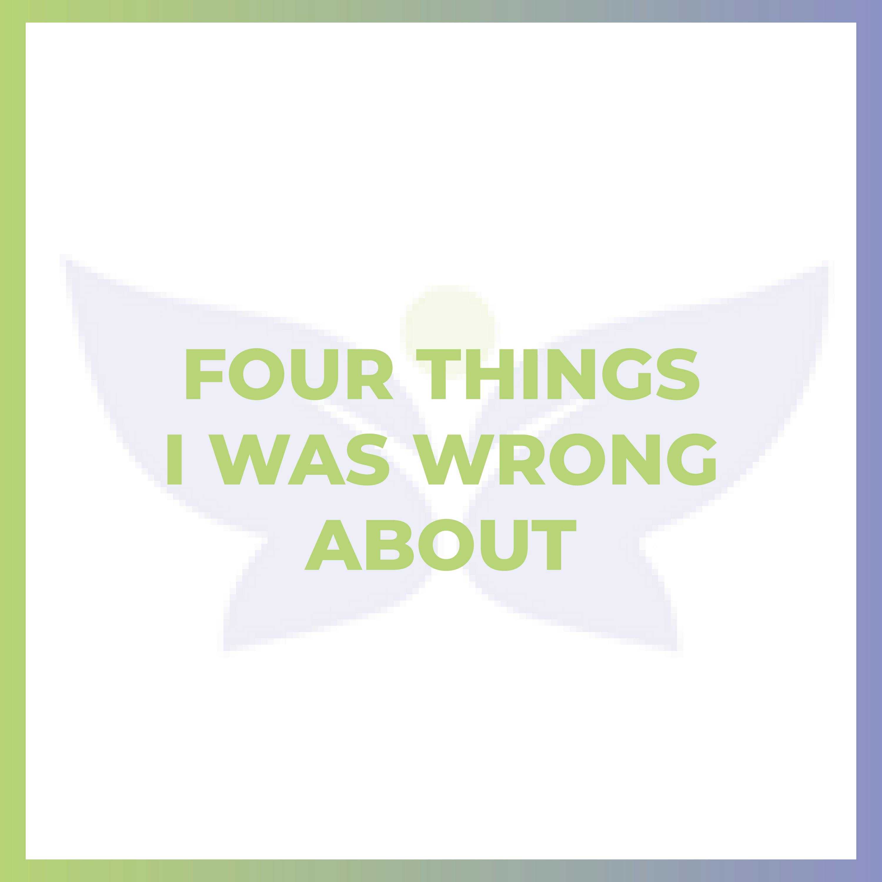 Four Things I Was Wrong About Four Things I Was Wrong About