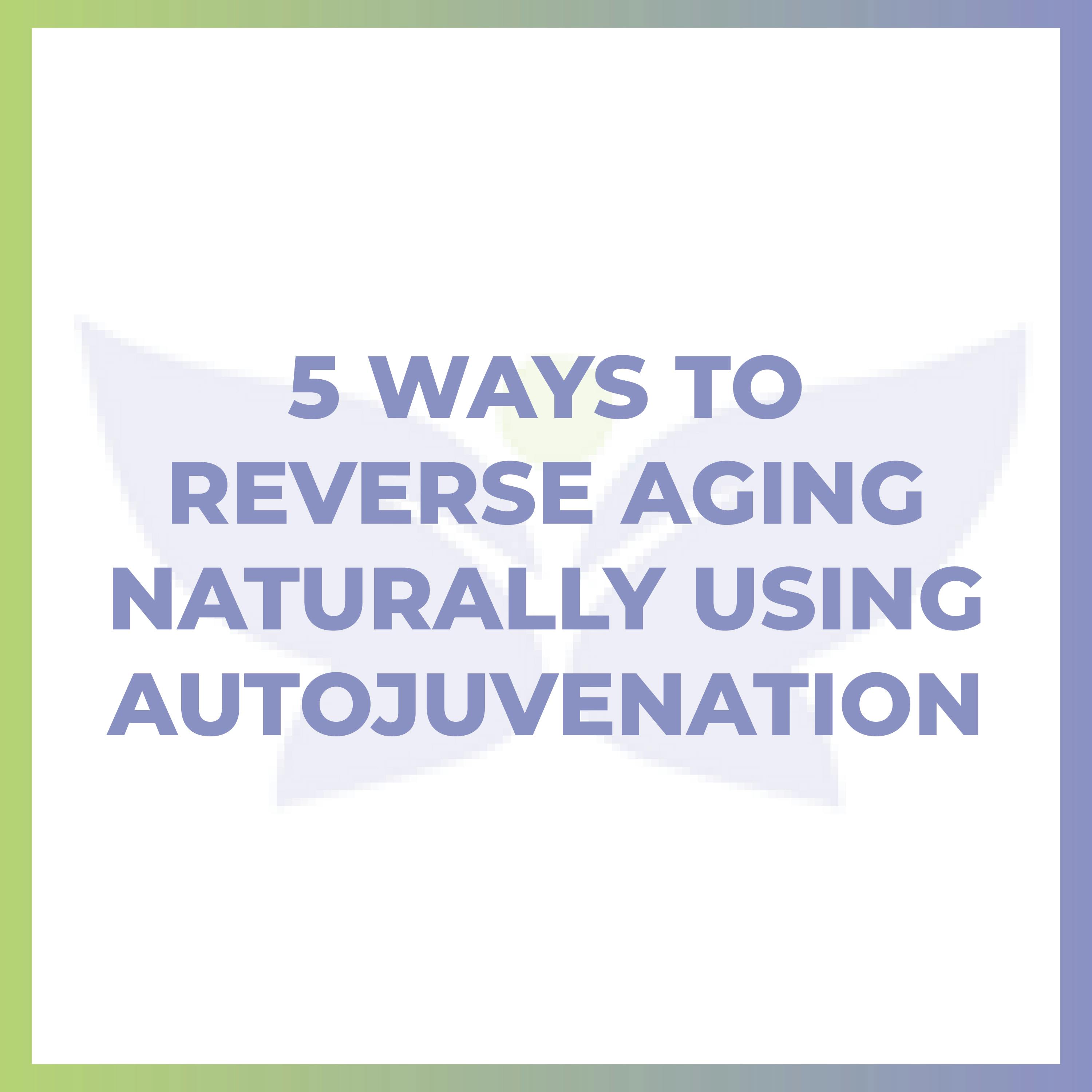 5 Ways to Reverse Aging NATURALLY Using AUTOJUVENATION 5 Ways to Reverse Aging NATURALLY Using AUTOJUVENATION