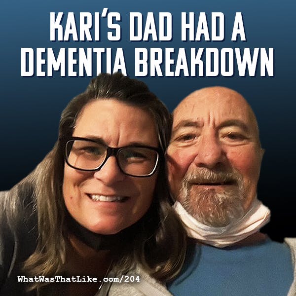 204: Kari's dad had a dementia breakdown 204: Kari's dad had a dementia breakdown