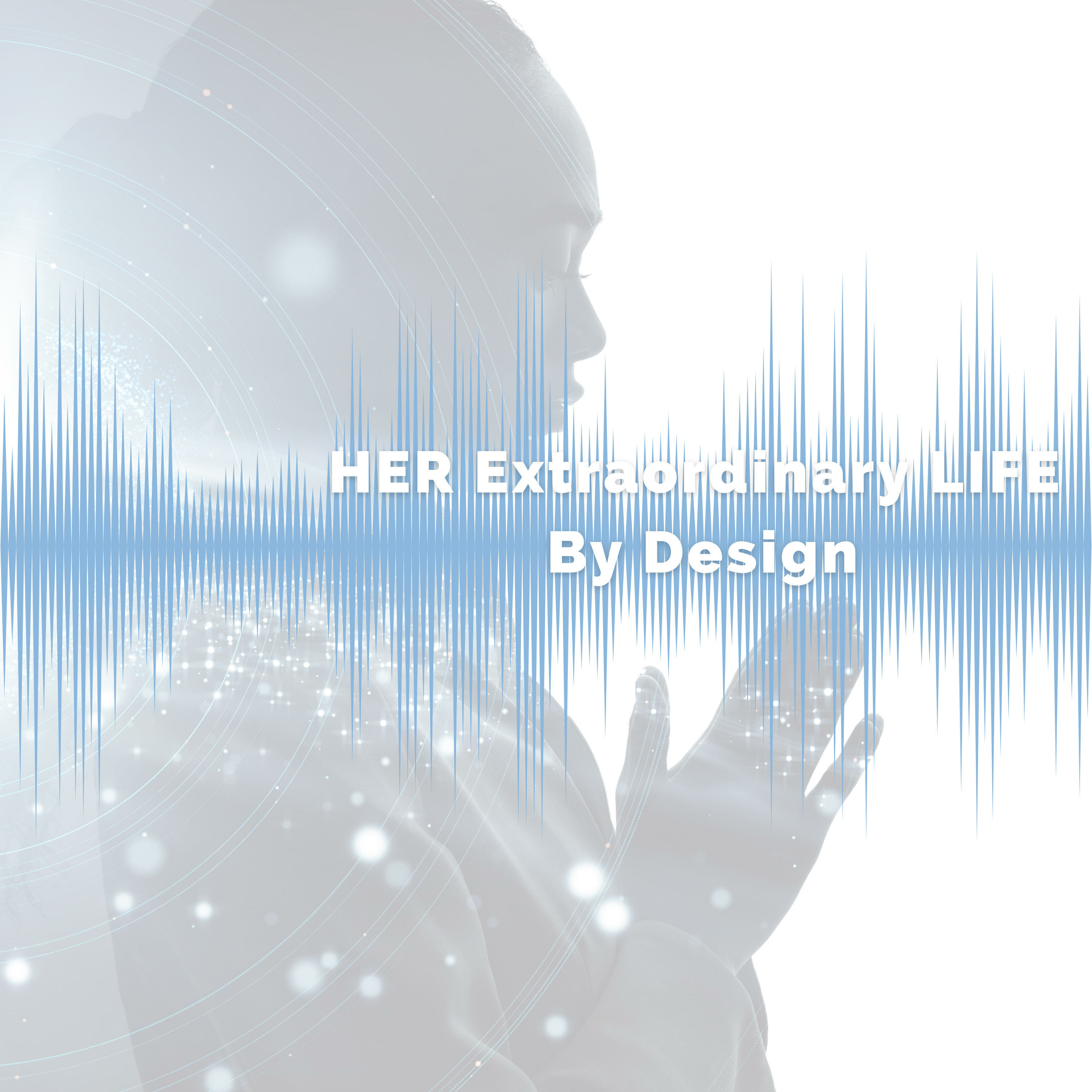 My Story and Introduction to HER Extraordinary LIFE By Design